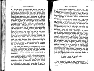 295

JEAN-JACQUES ROUSSEAU

EMÍLIO ou DA EDUCAÇÃO

e a idéia da ação de Deus sobre todos os seres. As idéias de
criação, de anulação, de ubiqüidade, de eternidade, de poder
infinito, a dos atributos divinos, que poucos homens podem
ver, tão confusas e obscuras são, e que nada têm de obscuro
para o povo, porque este nada compreende, como se apresentarão cora toda a sua força, isto é com toda a sua obscurídade a espíritos jovens ainda preocupados com as primeiras operações dos sentidos e que só concebem o que tocam? Em vão
os abismos do infinito se abrem ao redor de nós; uma criança não se amedronta com isso; seus olhos não podem avaliar-Ihes a profundidade. Tudo é infinito para as crianças; não sabem pôr limites a nada; não por ser a medida longa demais
e sim por terem o entendimento curto. Observei mesmo que
põem o infinito menos além do que aquém das dimensões que
lhes são conhecidas. Estimarão um espaço imenso muito mais
por seus pés do que por seus olhos; ele não se estenderá mais
longe do que puderem ver, porém mais longe de onde puderem ir. Se lhes falam do poder de Deus, elas o estimarão
quase tão forte como seu pai. Em tudo, o conhecimento sendo para elas a medida dos possíveis, julgam que lhes dizem sempre menos do que sabem. Tais são os julgamentos naturais
à ignorância e à fraqueza de espírito. Ajax teria receado medír-se com Aquiles e desafia Júpiter, porque conhece Ajax e
não conhece Júpiter. Um camponês suíço que se acreditava
o mais rico dos homens, e a quem tentavam explicar o que era
um rei, perguntava com um ar orgulhoso se o rei podia ter
cem vacas na montanha.

sível ao homem conceber, ou acreditar, e que não vejo o que
ganha em ensiná-los a crianças, a não ser que se queira ensínar-lhes a mentirem desde cedo. Digo ainda que para admitir os mistérios é preciso compreender, ao menos, que são incompreensíveis; e as crianças não são capazes sequer dessa concepção. Na idade em que tudo é mistério, não há mistérios
propriamente ditos.
Ê preciso acreditar em Deus para ser salvo. Este dogma
mal entendido é o princípio da intolerância sangüinária e a
causa de todas as vãs instruções com que aplicam um golpe
mortal na razão humana acostumando-a a satisfazer-se com
palavras. Sem dúvida não se pode perder um minuto para merecer a salvação eterna: mas se, para obtê-la, basta repetir certas palavras, não vejo que nos impede de povoar o céu com
estorninhos e pegas, tanto quanto com crianças.
A obrigação de crer supõe a possibilidade. O filósofo
que não crê erra, porque emprega mal a razão que cultivou e
tem condições para entender as verdades que rejeita. Mas a
criança que professa a religião cristã, em que acredita? no que
concebe e concebe tão pouco o que lhe fazem dizer, que se lhe
disserdes o contrário ela o adotará igualmente. A fé das crianças e de muitos homens é uma questão de geografia. Serão
eles recompensados por terem nascido em Roma ao invés de
Meca? Dizem a um que Maomé é o profeta de Deus e ele
diz que Maomé é ô profeta de Deus; dizem a outro que Maomê é um vigarista e ele diz que Maomé é um vigarista. Cada
um deles teria afirmado o que diz o outro, se se encontrassem
em posições antagônicas. Pode-se partir de duas disposições
tão semelhantes para mandar um para o Paraíso e o outro para
o Inferno? Quando uma criança diz que acredita em Deus, não
é em Deus que ela acredita, é em Pedro ou Tiago que lhe
dizem que há alguma coisa a que se chama Deus; e ela o crê
à maneira de Eurípides:

294

Vejo quanto meus leitores se surpreenderão com me ver
acompanhar a infância de meu aluno sem lhe falar de religião.
Aos quinze anos ele não sabia se havia uma alma e talvez aos
dezoito não seja ainda o momento de aprendê-lo, pois, se o
aprender antes da hora necessária, correrá o risco de não o
saber nunca.
Se tivesse que pintar a estupidez nefasta, pintaria um pedante ensinando catecismo a crianças; se quisesse fazer uma
criança ficar louca, obrigá-la-ia a explicar o que diz dizendo o
catecismo. Poderão objetar-me que, sendo em sua maioria
mistérios os dogmas do cristianismo, esperar que o espírito
humano seja capaz de os conceber, não é esperar que a criança seja homem e sim esperar que o homem não seja mais, A
isso, responderia primeiramente que há mistérios que é impos-

se

ô Júpifer! Porque de ti nada senão,
que eu só conheço o nome 14.
(14) PLUTARCO, Tratado do amor, tradução de Amyot. Era
assim que começava primeiramente a tragédia de Menalijje; mas os
clamores do povo de Atenas forçaram Eurípides a modificar tffite
começo.

 