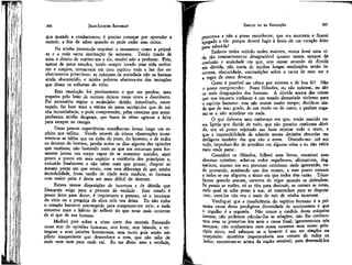 307

JEAN-JACQUES ROUSSEÁÜ

EMÍLIO ou DA EDUCAÇÃO

que quando a combatemos; é preciso começar por aprender a
resistir, a fim de saber quando se pode ceder sem crime.

procuro-a e não a posso reconhecer; que ma mostrem e ficarei
apegado a ela: porque deverá fugir à ânsia de um coração feito
para adorá-la?
Embora tenha sofrido males maiores, nunca levei uma vida tão constantemente desagradável quanto nesses tempos de
confusão e ansiedade em que, sem cessar errando de clúvida
em dúvida, não trazia de minhas longas meditações senão incerteza, obscuridade, contradições sobre a causa de meu ser e
a regra de meus deveres.
Gomo é possível ser cétíco por sistema e de boa fé? Não
o posso compreender. Esses filósofos, ou não existem, ou são
os mais desgraçados dos homens. A dúvida acerca das coisas
que nos importa conhecer é um estado demasiado violento para
o espírito humano: este não resiste muito tempo; decide-se ainda que de mau grado, de um modo ou de outro, e prefere enganar-se a não acreditar em nada.
O que dobrava meu embaraço era que, tendo nascido numa Igreja que decide dê tudo, que não permite nenhuma dúvida, um só ponto rejeitado me fazia rejeitar todo o resto, e
que a impossibilidade de admitir tantas decisões absurdas me
desligava também das que não o eram. Dizendo-me: crê em
tudo, impediam-lhe de acreditar em alguma coisa e eu não sabia
mais onde parar.
Consultei os filósofos, folheei seus livros, examinei suas
diversas opiniões;, acheí-os todos orgulhosos, afirmativos, dogmáticos, mesmo em seu pretenso ceticismo, nada ignorando, nada provando, zombando uns dos outros; e este ponto comum
a todos se me afigurou o único em que todos têm razão. Triunfantes quando atacam, carecem de vigor quando se defendem.
Se pesais as razões, só as têm para destruir; se contais as rotas,
cada qual se acha preso à sua; só concordam para se disputarem; ouvi-los não era o meio de sair de minha incerteza.
Verifiquei que a insuficiência do espírito humano é a primeira causa dessa prodigiosa diversidade de sentimentos e que
o orgulho é a segunda. Não temos a medida dessa máquina
imensa, não podemos calcular-lhe as relações; não lhe conhecemos nem as primeiras leis nem a causa final; ignoramo-nos nós
mesmos; não conhecemos nem nossa natureza nem nosso princípio ativo; mal sabemos se o homem é um ser simples ou
compósito: mistérios impenetráveis nos cercam de todos os
lados; encontram-se acima da região sensível; para desvendá-los

306

Na minha juventude respeitei o casamento como a primeira e a mais santa instituição da natureza. Tendo tirado de
mim o direito de sujeitár-me a ela, resolvi não a profanar. Pois,
apesar de meus estudos, tendo sempre levado uma vida uniforme e simples, conservara em meu espírito toda a luz dos conhecimentos primitivos: as máximas da sociedade não os haviam
ainda obscurecido, e minha pobreza afastava-me das tentações
que ditam os sofismas do vício,
Esta resolução foi precisamente o que me perdeu; meu
respeito pelo leito de outrem deixou meus erros a descoberto.
Foi necessário expiar o escândalo: detido, interditado, escorraçado, fui bem mais a vítima de meus escrúpulos que de minha incontinência; e pude compreender, pelas censuras que acompanharam minha desgraça, que basta às vezes agravar a falta
para escapar ao castigo.
Umas poucas experiências semelhantes levam longe um espírito que reflete. Vendo através de tristes observações inverterem-se as idéias que eu tinha do justo, do honesto, e de todos
os deveres do homem, perdia todos os dias alguma das opiniões
que recebera; não bastando mais as que me restavam para formarem juntas um corpo capaz de se sustentar sozinho, senti
pouco a pouco em meu espírito a evidência dos princípios e,
reduzido finalmente a não saber mais que pensar, cheguei ao
mesmo ponto em que estais; com esta diferença de que minha
incredulidade, fruto tardio de idade mais madura, se formara
com maior pena e devia ser mais difícil de destruir.
Estava nessas disposições de incerteza e de dúvida que
Descartes exige para a procura da verdade. Esse estado é
pouco feito para durar, é inquietante e penoso; só o interesse
do vício ou a preguiça da alma nele nos deixa. Eu não tinha
o coração bastante corrompido para compmer-me nele; e nada
conserva mais o hábito de refletir do que estar mais contente
de si que de sua fortuna.
Meditei pois sobre a triste sorte dos mortais flutuando
nesse mar de opiniões humanas, sem leme, sem bússola, e entregues a suas paixões borrascosas, sem outro guia senão um
pilüto inexperiente que desconhece a rota, que não sabe de
onde vem nem para onde vai. Eu me dizia: amo a verdade,

 
