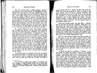 315

JEAN-JACQUES ROUSSEAU

EMÍLIO ou DA EDUCAÇÃO

Ora, este universo visível é matéria esparsa e morta19,
que nada tem em seu todo da união, da organização, dos sentimentos comuns das partes de um corpo animado, pois é certo
que nós, que somos partes, não nos sentimos em absoluto no
todo. Este mesmo universo está em movimento e em seus
movimentos regrados, uniformes, sujeitos a leis constantes, nada tem dessa liberdade que aparece nos movimentos espontâneos dos homens e dos animais. O mundo não é portanto um
grande animal que se move sozinho; há pois uma causa estranha de seus movimentos, causa que não percebo; mas a persuasão interior torna-me essa causa tão sensível que não posso ver mover-se o sol sem imaginar uma força que o empurre,
ou, se a terra gira, acredito sentir uma mão que a faz girar.

efflpre preciso remontar a alguma vontade como causa primeira; pois supor um progresso de causas ao infinito é não
supor nenhum. Em uma palavra, qualquer movimento que
não seja produzido por outro só pode vir de um ato espontâneo, voluntário; os corpos inanimados não agem senão pelo
movimento e não há ação verdadeira sem vontade. Eis meu
primeiro 'princípio. Acredito portanto que uma vontade move
o universo e anima a natureza. Eis meu primeiro dogma, e
meu primeiro artigo de fé.

314

Se é preciso admitir leis gerais cujas relações essenciais
com a matéria não percebo, em que estarei mais avançado?
Tais leis, não sendo seres reais, substâncias, têm portanto alguma base que me é desconhecida. A experiência e a observação fizeram-nos conhecer as leis do movimento. E essas leis
determinam os efeitos sem mostrar as causas; não bastam para
explicar o sistema do mundo e a marcha do universo. Descartes com dados extínguía o céu e a terra; mas não pôde dar o
primeiro movimento a esses dados nem pôr em jogo sua força
centrífuga senão com â ajuda de um movimento de rotação.
Newton encontrou a lei da atração, mas a atração sozinha reduziria dentro em breve o universo a .uma massa móvel. A
essa lei foi preciso juntar uma força projétil para fazer com que
os corpos celestes descrevessem curvas. Que Descartes nos diga
que lei física fez com que girassem seus turbilhões, que Newton nos mostre a mão que lançou os planetas sobre a tangente
de suas órbitas.
As primeiras causas do movimento não estão na matéria;
esta recebe o movimento e o comunica, mas não o produz. Quanto mais observo a ação e a reação das forças da natureza agindo
umas sobre as outras, mais acho que, de efeito em efeito, é

(19) Fiz todos
sem o conseguir. A
ce-me ininteligível e
seria preciso começar
felicidade.

os esforços para conceber uma molécula viva,
idéia da matéria sentindo sem ter sentidos parecontraditória. Para adotar ou rejeitar essa idéia,
por compreendê-la, e confesso que não tenho ewa

Como uma vontade produz uma ação física e corporal?
Não sei, mas sinto em mim que a produziu. Quero agir e ajo;
quero mover meu corpo e meu corpo se move. Mas que um
corpo inanímado e em repouso venha a mover-se sozinho ou
produza o movimento, isto é incompreensível e sem exemplo.
A vontade me é conhecida por seus atos, não por sua natureza.
Conheço essa vontade como causa motriz; mas conceber a matéria produtora do movimento, é claramente conceber ura efeito
sem causa, é não conceber absolutamente nada.
Não me é mais possível conceber como minha vontade move meu corpo, do que como minhas sensações afetam minha
alma, Nem sei porque um desses mistérios pareceu mais eíplicável do que outro. Quanto a mim, seja quando sou passivo, seja quando sou ativo, o meio de união das duas substâncias se me afigura absolutamente incompreensível. E é bastante estranho que se parta dessa incompreensibílidade mesma
para confundir as duas substâncias, como se operações de natureza tão diferente se explicassem melhor num só sujeito do
que em dois.
O dogma que acabo de estabelecer, é obscuro, é certo
mas, enfim, ele oferece um sentido e nada tem que repugne
à razão e à observação: pode-se dizer a mesma coisa do materialismo? Não está bem claro que se o movimento fosse essencial à matéria, dela seria inseparável, nela estaria sempre no
mesmo grau, sempre o mesmo em cada porção de matéria e
seria incomunicável, não poderia nem aumentar nem diminuir
e não se poderia sequer conceber a matéria em repouso. Quando me dizem que o movimento não lhe é essencial e sím necessário, querem enganar-me com palavras que seriam mais fáceis de refutar se tivessem um pouco mais de sentido. Porquanto, ou o movimento da matéria vem dela própria, e então

 