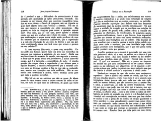 318

JEAN-JACQUES ROUSSEAU

do é possível e que a dificuldade do acontecimento é compensada pela quantidade de ações propulsoras; concordo. Entretanto, se me viessem dizer que caracteres tipográficos lançados ao acaso deram a Eneida já composta, não me dignaria sequer fazer alguma coisa para verificar a mentira. Vós me direis que esqueço a quantidade das ações propulsoras. Mas
quantas eu teria de imaginar para tornar a operação verossímil? Para mim, que só vejo uma, posso apostar o infinito
contra um que seu produto não é efeito do acaso. Acrescentai
que combinações e acasos nunca darão senão produtos da mesma natureza que os elementos combinados, que a organização
e a vida não resultarão de um jorro de átomos e que um químico combinando mistos não fará como que sintam e pensem
em seu cadinho20.
LÍ com surpresa Níeuwetit, e quase com escândalo. Como pôde esse homem querer fazer um livro das maravilhas da
natureza que mostram a sabedoria do seu autor? Ainda que
seu-livro fosse do tamanho do mundo, não esgotaria o assunto;
e desde que se queira entrar em pormenores, a maior maravilha
escapa, que é a harmonia, a concordância do todo. A simples
geração dos corpos vivos e organizados é um abismo para o
espírito humano; a barreira intransponível que a natureza colocou entre as diversas espécies, a fim de que não se confundissem, mostra suas intenções com toda evidência. Não se contentou com estabelecer a ordem, tomou medidas certas para
que nada a pudesse perturbar.
Não há um ser no universo que não se possa, de algum
ponto de vista, encarar como o centro comum de todos os outros, em volta do qual estes se ordenaram, de modo que todos
(20) Acreditar-se-ia, se não se tivesse prova, que a extravagância
humana pode ser levada a feste ponto? Amatus Lusitanas assegurava
ter' visto um homúnculo de uma polegada encerrado num vidro, que
Julius Camillus, como um outro Prometeu, tinha feito pela ciência da
alquimia. E Paracelso, de Natura rerum, ensina a maneira de produzir esses homúnculos e sustenta que os pigmeus, os faunos, os sátiros e as ninfas foram engendrados pela química. Não vejo muito
bem que mais resta a fazer, para estabelecer a possibilidade de tais
fatos, senão afirmar que a matéria orgânica resiste ao ardor do fogo
e que as moléculas podem conservar-se vivas dentro de um forno incandescente.

EMÍLIO ou DA EDUCAÇÃO

319

s0 reciprocamente fins e meios, uns relativamente aos outros.
n espírito confunde-se e se perde nessa infinidade de relações
ue n ão se confundem nem se perdem, entretanto, na multidão.
Quantas absurdas suposições para deduzir toda essa harmonia
do mecanismo cego da matéria movida fortuitarnente! Os que
negam a unidade de intenção que se manifesta nas relações de
todas as partes do grande todo, podem cobrir à vontade seu
palavrório de abstrações, de coordenações, de princípios gerais,
de termos emblemáticos; façam o que fizerem, é-me impossível
conceber um sistema de seres com tanta constância ordenados,
sem conceber uma inteligência que os ordene. Não depende de
mim acreditar que a matéria passiva e morta tenha podido produzir seres vivos e sensíveis, que uma fatalidade cega tenha
podido produzir seres inteligentes, que o que não pensa tenha
podido produzir seres que pensam.
Acredito portanto que o mundo é governado por uma vontade poderosa e sábia; eu o vejo, ou melhor, eu o sinto e é que
me importa saber. Mas este mundo é eterno ou foi criado?
Haverá um princípio único das coisas? Haverá dois ou muitos? E qual sua natureza? Não sei, e pouco me importa.
Na medida em que esses conhecimentos se me tornem interessantes eu me esforçarei por adquiri-los; até lá renuncio a perguntas ociosas que podem inquietar meu amor-próprio, mas que
são inúteis à minha conduta e superiores à minha razão.
Lembrai-vos sempre de que não ensino meu sentimento,
exponho-o. Que a matéria seja eterna ou criada, que haja ou
não um princípio passivo, o fato é que tudo é um e anuncia uma
inteligência única; porque não vejo nada que não seja ordenado no mesmo sistema, que não concorra para o mesmo fim,
a saber, a conservação do todo na ordem estabelecida. Esse
ser que quer e que pode, esse ser ativo por si mesmo, esse ser,
enfim, qualquer que seja, que move o universo e ordena todas
as coisas, eu chamo Deus. Junto a este nome as idéias de inteligência, de poder, de vontade, que reuni, e a de bondade que se
constitui em conseqüência necessária; mas nem por isso conheço melhor o ser a quem dei tal nome; ele escapa igualmente a
meus sentidos e a meu entendimento; quanto mais penso nisso,
mais me confundo; tenho certeza de que existe e que existe
por si mesmo; seí que minha existência está subordinada à dele
e que todas as coisas que conheço se encontram absolutamente
no mesmo caso. Percebo Deus por toda parte em suas obras;

 