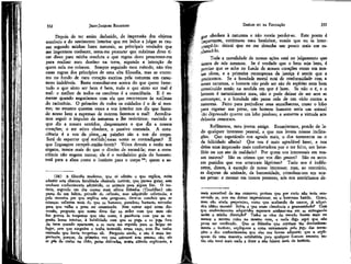 JEAN-JACQUES ROUSSEAU

EMÍLIO ou DA EDUCAÇÃO

Depois de ter assim deduzido, da impressão dos objetos
sensíveis e do sentimento interior que me induz a julgar as causas segundo minhas luzes naturais, as principais verdades que
me importava conhecer, resta-me procurar que máximas devo tirar disso para minha conduta e que regras devo prescrever-me
para realizar meu destino na terra, segundo a intenção de
quem nela me colocou. Sempre seguindo meu método, não tiro
essas regras dos princípios de uma alta filosofia, mas as encontro no fundo de meu coração escritas pela natureza em caracteres indeléveis. Basta consultar-me acerca do que quero fazer:
tudo o que sinto ser bem é bem, tudo o que sinto ser mal é
mal: o melhor de todos os casuístas é a consciência. E é somente quando negociamos com ela que recorremos às sutilezas
do raciocínio. O primeiro de todos os cuidados é o de si mesmo; no entanto quantas vezes a voz interior nos diz que fazendo nosso bem a expensas de outrem fazemos o mal! Acreditamos seguir o impulso da natureza e lhe resistimos; ouvindo o
que diz a nossos sentidos, desprezamos o que oüz a nossos
corações; o ser ativo obedece, o passivo comanda. A consciência é a voz da alma-^as paixões são a voz do corpo.
Será de espantar que maiúde) essas vozes se contradigam? E
que linguagem cumpre-£níão^ouvir? Vezes demais a razão nos
engana, temos mais do que o direito de recusá-la; mas a consciência não engana nunca; ela é o verdadeiro guia do homem:
está para a alma como o instinto para o corpo 24 ; quem a se-

gue obedece à natureza e não receia perder-se. Este ponto é
ijnp°rtante> continuou meu benfeitor, vendo que eu ia interrompê-lo: deixai que eu me detenha um pouco mais em esclarecê-lo.

332

(24)
A filosofia modemaf que só admite o que explica, evita
admitir esta obscura faculdade chamada instinto, que parece guiar, sem
nenhum conhecimento adquirido, os animais para algum fim. "O instinto, segundo um dos nossos mais sábios filósofos (Condillac) não
passa de um hábito privado de reflexão, mas adquirido refletindo; e
pela maneira por que explica este progresso, deve-se concluir que as
crianças refletem mais do que os homens; paradoxo bastante estranho
para que valha a pena ser examinado. Sem entrar aqui nessa discussão, pergunto que nome devo dar ao ardor com que meu cão
faz guerra às toupeiras que não come, à paciência com que as espreita horas inteiras, à habilidade com que as pega e as joga fora
da terra quando aparecem, e as mata em seguida para as largar no
lugar, sem que ninguém o tenha instruído nessa caça, nem lhe tenha
ensinado que havia toupeiras ali. Pergunto ainda, e isto é mais importante, porque, da primeira vez que anieacei esse mesmo cão, ele
se pôs de costas no chão, patas dobradas, numa atitude suplicante, a

333

Toda a moralidade de nossas ações está no julgamento que
temos de nós mesmos. Se é verdade que o bem seja bem, é
preciso que se ache no fundo de nossos corações como em nossas obras, e a primeira recompensa da justiça é sentir que a
praticamos. Se a bondade moral está de conformidade com a
nossa natureza, o homem não pode ser são de espírito nem bem
constituído senão na medida em que é bom. Se não o é, e o
homem é naturalmente mau, não o pode deixar de ser sem se
corromper, e a bondade não passa nele de um vício contra a
natureza. Feito para prejudicar seus semelhantes, como o lobo
para esganar sua presa, um homem humano seria um animal
tão depravado quanto um lobo piedoso; e somente a virtude nos
deixaria remorsos.
Reflitamos, meu jovem amigo. Examinemos, pondo de lado qualquer interesse pessoal, a que nos levam nossas inclinações, Que espetáculo nos agrada mais, o dos tormentos ou o
da felicidade alheia? Que nos é mais agradável fazer, e nos
deixa uma impressão mais cqnfortadora por o ter feito, um benefício ou um ato de maldade? Por quem vos interessais em vossos teatros? São os crimes que vos dão prazer? São os autores punidos que vos arrancam lágrimas? Tudo nos é indiferente, dizem, à exceção de nosso interesse; mas, ao contrário,
as doçuras da amizade, da humanidade, consolam-nos em nossas penas: e mesmo em nossos prazeres, nós nos sentiríamos demais suscetível de me comover; postura que por certo não teria conservado se, sem me deixar impressionar, eu o houvesse batido. Como,
meu cão ainda pequenino, como que acabando de nascer, já adquirira idéias morais! Sabia o que eram clemência e generosidade? Com
que conhecimentos adquiridos esperava acalmar-me em se entregando
assim a minha discrição? Todos os cães do mundo fazem mais ou
menos a mesma coisa no mesmo caso, e nada digo aqui que não
possa ser verificado. Que os filósofos que rejeitam tão desdenhosamente o instinto, expliquem a coisa unicamente pelo jogo das sensações e dos conhecimentos que elas nos fazem adquirir; que a expliquem de uma maneira satisfatória para qualquer homem sensato; então não terei mais nada a dizer e não falarei mais de Instinto,

 