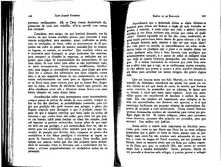 r
JEAN-JACQUES ROUSSEAU

EMÍLIO ou DA EDUCAÇÃO

paremos, verifiquemos. Ah, se Deus tivesse desdenhado dispensar-me de todo esse trabalho, tê-lo-ia servido com menos
boa vontade?

Suponhamos que a majestade divina se digne rebaixar-se
bastante para tornar um homem o órgão de suas vontades sagradas; é razoável, é justo exigir que todo o gênero humano
obedeça à voz desse ministro sem revelar que tenha tal qualidade? Haverá eqüidade em só lhe dar, como credenciais, alguns sinais particulares feitos diante de gente obscura e de que
os demais homens nada saberão a não ser por ouvir dizer?
por toda parte no mundo, se concordássemos em achar verda?
deiros todos os prodígios que o povo e os simples dizem ter
visto, qualquer seita seria a boa; haveria mais prodígios que
acontecimentos naturais, e o maior de todos os milagres seria
que onde se vissem fanáticos perseguidos, não houvesse milagres. É a ordem inalterável da natureza que mais bem mostra a sábia mão que a rege; se se verificassem muitas exceções,
eu não saberia que pensar e, quanto a mim, acredito demasiado
em Deus para acreditar em tantos milagres tão pouco dignos
dele.

348

Considerai, meu amigo, em que horrível discussão vos fiz
entrar; de que imensa erudição preciso para remontar à mais
remota antigüidade, para examinar, pesar, confrontar as profecias, as revelações, os fatos, todos os monumentos de fé propostos em todos os países do mundo, assinalar-lhes os tempos,
os lugares, os autores, as ocasiões! Que acuidade crítica me
é necessária para distinguir as peças autênticas das supostas;
para comparar as objeções às respostas, as traduções aos originais; para julgar da imparcialidade dos testemunhos, de seu
bom senso, de suas luzes; para saber se não suprimiram nada,
se nada acrescentaram, transpuseram, modificaram, falsificaram; para apagar as contradições restantes, para julgar que peso
deve ter o silêncio dos adversários nos fatos alegados contra
eles; e se tais alegações foram de seu conhecimento; se as tiveram suficientemente em conta para se dignarem responder;
se os livros eram assaz comuns para que os nossos lhes chegassem às mãos; se fomos de suficiente boa-íé para permitir aos
deles circularem entre nós e deixarem nesses livros suas mais
fortes objeções tal como foram feitas.
Reconhecidos todos esses monumentos como incontestáveis,
cumpre passar às provas da missão de seus autores; cumpre saber as leis dos destinos, as probabilidades eventuais, para julgar que predição não pode ocorrer sem milagre; o gênio das
línguas originais para distinguir o que é predição nessas línguas do que é imagem oratória; que fatos estão na ordem da
natureza e que outros fatos não estão; para dizer até que ponto um homem hábil pode fascinar os olhos dos simples, pode
até espantar as pessoas esclarecidas; buscar saber de que espécie deve ser um prodígio, e que autenticidade deve ter, não somente para ser acreditado como também para que se seja merecedor de punição por duvidar dele; comparar as provas dos
verdadeiros e dos falsos prodígios e encontrar as regras seguras de discerni-los; dizer enfim porque Deus escolhe, para
atestar sua palavra, meios que têm eles próprios tanta necessidade de atestação, como se brincasse com a credulidade dos homens e evitasse propositadamente os verdadeiros meios de os
persuadir.

349

Que um homem assim nos fale: Mortais, eu vos anuncio a
vontade do Altíssimo; reconhecei em minha voz quem me envia; ordeno ao sol que mude de curso, às estrelas que formem
outro concerto, às montanhas que se achatem, às águas que
se elevem, à terra que tome outro aspecto. Ante tais maravilhas quem não reconhecerá de imediato o senhor da natureza! Ela não obedece aos impostores; seus milagres se fazem nas encruzilhadas, nos desertos, nos quartos; e aí é que
encontram facilmente um pequeno número de espectadores dispostos de antemão a tudo acreditarem. Quem ousará dizer-me
quantas testemunhas oculáres são necessárias para tornar um prodígio digno de fé? Se vossos milagres, feitos para provarem
vossa doutrina, precisam eles próprios ser provados, para que
servem? Era melhor não fazê-los.
Resta enfim o exame mais importante na doutrina anunciada; pois, como os que dizem que Deus faz na terra milagres
pretendem que o diabo os imita às vezes, mesmo com os prodígios mais atestemos não estamos mais adiantados do que an,-tes; e como os magos do Faraó ousavam, até em presença de
Moisés, fazer os mesmos sinais que ele fazia por ordem expres-!
sã de Deus, por que, na ausência dele, não teriam ao mesmo
título tido a mesma autoridade? Assim, portanto, depois de
ter provado a doutrina pelo milagre, é preciso provar o milagre!

 