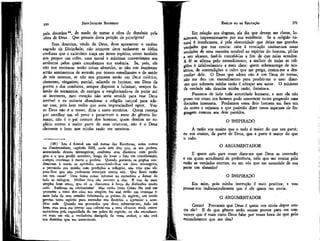 351

JEAN-JACQUES ROUSSEAU

EMÍLIO ou DA EDUCAÇÃO

pela doutrina2S, de medo de tomar a obra do demônio pela
obra de Deus. Que pensais desta petição de princípios?
Essa doutrina, vindo de Deus, deve apresentar o caráter
sagrado da Divindade; não somente deve esclarecer as idéias
confusas que o raciocínio traça em nosso espírito, como também
nós propor um culto, uma moral e máximas convenientes aos
atributos pelos quais concebemos sua essência. Se, pois, ela
não nos ensinasse senão coisas absurdas, se não nos inspirasse
senão sentimentos de aversão por nossos semelhantes e de medo
de nós mesmos, se não nos pintasse senão um Deus colérico,
ciumento, vingativo, parcial, odiando os homens, um Deus da
guerra e dos combates, sempre disposto a fulminar, sempre falando de tormentos, de castigos e vangloriando-se de punir até
os inocentes, meu coração não seria atraído para esse Deus
terrível e eu evitaria abandonar a religião natural para adotar essa, pois bem vedes que seria imprescindível optar. Vosso Deus não é o nosso, diria a esses sectários. Quem começa
por escolher um só povo e proscrever o resto do gênero riumano, não é o pai comum dos homens; quem destina ao suplício eterno a maior parte de suas criaturas, não é o Deus
clemente e bom que minha razão me mostrou.

Em relação aos dogmas, ela diz que devem ser claros, luminosos, impressionantes por sua evidência. Se a religião natural é insuficiente, é pela obscuridade que deixa nas grandes
verdades que nos ensina: cabe à revelação ensinar-nos essas
verdades de uma maneira sensível ao espírito do homem, pô-las
a seu alcance, fazê-lo concebê-las a fim de que nelas acredite.
A fé se afirma pelo entendimento; a melhor de todas as religiões é infallvelmente a mais clara: quem sobrecarrega de mistérios, de contradições o culto que me prega, ensina-me a desconfiar dele. O Deus que adoro não é um Deus de trevas,
não me deu um entendimento para proibir-me o uso: oüzer-me que submeta minha razão é ultrajar seu autor. O ministro
da verdade não tíraniza minha razão, ilumina-a.
Pusemos de lado toda autoridade humana; e sem ela não
posso ver como um homem pode convencer outro pregando uma
doutrina insensata. Ponhamos esses dois homens em face um
do outro e vejamos o que poderão dizer nessa aspereza de linguagem comum aos dois partidos.

(28) Isto é formal em mil textos das Escrituras, entre outros
no Deuteronômio, capítulo XIII, onde está dito que, se um profeta,
anunciando deuses estrangeiros, confirma seus discursos com prodígios e o que prediz acontece, longe de levar o fato em consideração,
cumpre condenar à morte o profeta. Quando portanto os pagãos condenavam à morte os apóstolos anunciando-lhes um deus estrangeiro,
e provando sua missão com predições e milagres, não vejo que objetar-lhes que não pudessem retorquir contra nós. Que fazer então
em tais casos? Uma única coisa: retornar ao raciocínio e deixar de
lado os milagres. Melhor fora não recorrer a eles. Ê isso do mais
simples bom senso, que só se obscurece à força de distinções muito
sutis. Sutilezas no cristianismol Mas então Jesus Cristo fez mal em
prometer o reino dos céus aos simples; fez mal então em começar o
mais belo de seus sermões felicitando, os pobres de espírito, em sendo
preciso tanto espírito para entender sua doutrina e aprender a acreditar nele. Quando me provardes que devo submeter-me, tudo irá
bem; mas para me provar isso colocai-vos a meu alcance; medi vossos
raciocínios pela capacidade de um pobre de espírito, ou não reconhecerei mais em vós o verdadeiro discípulo de vosso senhor, e não será
sua doutrina que me anunciareis.

O ARGUMENTADOR

350

O INSPIRADO
A razão vos ensina que o todo é maior do que sua parte;
eu vos ensino, da parte de Deus, que a parte é maior do que
o todo.

E quem sois para ousar dizer-me que Deus se contradiz
e em quem acreditarei de preferência, nele que me ensina pela
razão as verdades eternas, ou em vós que me anunciais de sua
parte um absurdo?
O INSPIRADO
Em mim, pois minha instrução é mais positiva; e vou
provar-vos indiscutivelmente que é ele quem me envia.
O ARGUMENTADOR
Como? Provareís que Deus é quem vos envia depor contra ele? E de que gênero serão vossas provas para me convencer que é mais certo Deus falar por vossa boca do que pelo
entendimento que me deu?

 