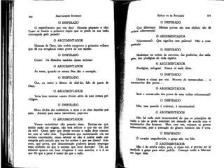 JEAN-JACQUES ROUSSEAU

EMÍLIO ou DA EDUCAÇÃO

O INSPIRADO

352

O INSPIRADO

O entendimento que vos deu! Homem pequeno e vão!
Como se fosseis o primeiro ímpio que se perde na sua razão
corrompida pelo pecado!
O ARGUMENTADOR
Homem de Deus, não serieis tampouco o primeiro velhaco
que dá sua arrogância como prova de sua missão.
O INSPIRADO
Como!

Os filósofos também dizem injúrias!
O ARGUMENTADOR

Que diferença!
ordem. sobrenatural.
Sobrenatural!
preendo.

353

Minhas provas são sem réplica; são de
O ARGUMENTADOR
Que significa esta palavra?

Não a com-

O INSPIRADO
Mudanças na ordem da natureza, das profecias, dos milagres, dos prodígios de toda espécie.
O ARGUMENTADOR
Prodígios, milagres! Nunca vi nada disso.

Às vezes, quando os santos lhes dão o exemplo.
O INSPIRADO
O INSPIRADO
Ora, eu tenho o direito de dize-las, falo da parte de
Deus.

Outros o viram por vós.
testemunho dos povos...

O ARGUMENTADOR

O ARGUMENTADOR
Seria bom mostrar vossos títulos antes de usar vossos privilégios.
O INSPIRADO
Meus títulos são autênticos, a terra e os céus deporão por
mim.
Atentai para meus raciocínios, peco-vos.
O ARGUMENTADOR
Vossos raciocínios! não penseis nisso. Ensinar-me que
minha razão me engana, não será refutar o que ela me dirá
de vós? Quem quer que deseje recusar a razão deve convencer sem se valer dela. Suponhamos que raciocinando vós me
tenhais convencido; como saberei se não é minha razão corrompida pelo pecado que me faz aceitar o que me dizeis? Ademais, que prova, que demonstração podereís jamais empregar
mais evidente do que o axioma que deve destruir? Tão admissível quanto, um bom silogismo é uma mentira, e o é no
que diz que a parte é maior do que o todo.

Nuvens de testemunhas... o

Será o testemunho dos povos de uma ordem sobrenatural?
O INSPIRADO
Não,

mas quando ê unânime, é incontestável.
O ARGUMENTADOR

Não há nada mais incontestável do que os princípios da
razão e não se pode autorizar um absurdo de acordo com o
testemunho dos homens. Mais uma vez, vejamos as provas
sobrenaturais, pois a atestação do gênero humano não é uma.
O INSPIRADO
Ô coração empedernido, a graça não vos fala.
O ARGUMENTADOR
Não é de minha culpa; pois, a vosso ver, é preciso ter já
recebido a graça para saber pedi-la. Começai então a falar-me
em lugar dela.

 