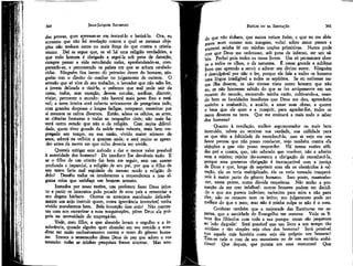 360

JEAN-JACQUES ROUSSEAU

das provas, quer apressar-se em instruí-lo e batizá-lo. Ora, eu
sustento que não há revelação contra. a qual as mesmas objeções não tenham tanto ou mais força do que contra o cristianismo. Daí se segue que, se só há uma religião verdadeira, e
que todo homem é obrigado a segui-la sob pena de danação,
cumpre passar a vida estudando todas, aprofundando-as, comparando-as, e percorrendo os países em que se acham estabelecidas. Ninguém fica isento dó primeiro dever do homem, ninguém tem o direito de confiar no julgamento de outrem. O
artesão que só vive de seu trabalho, o lavrador que não sabe ler,
a jovem delicada e tímida, o enfermo que mal pode sair da
cama, todos, sem exceção, devem estudar, meditar, discutir,
viajar, percorrer o mundo: não haverá mais povo fixo e estável; a terra inteira será coberta unicamente de peregrinos indo,
com grandes despesas e longas fadigas, comparar, examinar por
si mesmos os cultos diversos. Então, adeus os ofícios, as artes,
as ciências humanas e todas as ocupações civis; não mais haverá outro estudo que não o da religião. Com muita dificuldade, quem tiver gozado da saúde mais robusta, mais bem empregado seu tempo, ou sua razão, vivido maior número de
anos, saberá na velhice a quantas anda; e será muito se aprender antes da morte em que culto deveria ter vivido.
Quereis mitigar este método e dar o menor valor possível
à autoridade dos homens? De imediato lhe devolveis tudo. E
se o filho de um cristão faz bem em seguir, sem um exame
profundo e imparcial, a religião de seu pai, por que o filho de
um turco faria mal seguindo do mesmo modo a religião do
dele? Desafio todos os intolerantes a responderem a isso alguma coisa que satisfaça um homem sensato.
Instados por essas razões, uns preferem fazer Deus injusto e punir os inocentes pelo pecado de seus país a renunciar a
seu dogma bárbaro. Outros se arranjam mandando delicadamente um anjo instruir quem, numa ignorância invencível tenha
vivido moralmente bem. Bela invenção esse anjo! Não contentes com nos escravizar a suas maquinações, põem Deus ele próprio na necessidade de empregá-las.
Vede, meu filho, a que absurdo levam o orgulho e a intolerância, quando alguém quer abundar em seu sentido e acreditar ter razão exclusivamente contra o resto do gênero humano. Invoco o testemunho desse Deus de paz que adoro e vos
anuncio: todas as minhas pesquisas foram sinceras. Mas ven-

EMÍLIO ou DA EDUCAÇÍO
ni 0

361

* tinham, que nunca teriam êxito, e que eu me abismava num oceano sem margens, voltei sobre meus passos e
encerrei minha fé em minhas noções primitivas. Nunca pude
crer que Deus me ordenasse, sob pena de inferno, ser um sábio. Fechei pois todos os meus livros. Um só permanece aberto a todos os olhos, o da natureza. É nesse grande e sublime
livro que aprendo a servir e adorar seu divino autor. Ninguém
é desculpável por não o ler, porque ele fala a todos os homens
uma língua inteligível a todos os espíritos. Se eu estivesse numa ilha deserta, se não tivesse visto outro homem que não
eu, se não houvesse sabido do que se fez antigamente em um
recanto do mundo, exercendo minha razão, cultivando-a, usando bem as faculdades imediatas que Deus me deu, aprenderia
sozinho a conhecê-lo, a amá-lo, a amar suas obras, a querer
o bem que ele quer e a cumprir, para agradar-lhe, todos os
meus deveres na terra. Que me ensinará a mais todo o saber
dos homens?
Quanto à revelação, melhor argumentador ou mais bem
instruído, talvez eu sentisse sua verdade, sua utilidade para
os que têm a felicidade de reconhecê-la; mas se vejo em seu
favor provas que não posso combater, vejo também contra ela
objeções a que não posso responder. Há tantas razões sólidas pró e contra, que, não sabendo que resolver, não a admito
nem a rejeito; rejeito tão-somente a obrigação de reconhecê-la,
porque essa pretensa obrigação é incompatível com a justiça
de Deus e que, longe de suprimir com ela os obstáculos à salvação, ele os teria multiplicado, ele os teria tornado insuperáveis à maior parte do gênero humano. Isso posto, mantenho-rne, neste ponto, numa dúvida respeitosa.' Não tenho a presunção de me crer infalível: outros homens podem ter decidido o que me parece indeciso; raciocino para mim e não para
eles; não os censuro nem os imito; seu julgamento pode ser
melhor do que o meu; mas não é minha culpa se não é o meu.
Confesso também que a majestade das Escrituras me espanta, que a santidade do Evangelho me comove. Vede os livros dos filósofos com toda a sua pompa: como são pequenos
ao lado daquele! Será possível que um livro a um tempo tão
sublime e tão simples seja obra dos homens? Será possível
que aquele cuja história conta seja ele próprio um homem?
Tem-se nele o tom de um entusiasta ou de um sectário ambicioso? Que doçura, que pureza em seus costumes!
Que

 