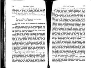 408

JEAN-JACQUES ROUSSEAU

reiros mortos à traição na retirada dos dez mil, diz: morreram
irreprocbãveis na guerra e na amizade. Eis tudo; mas neste
elogio tão curto e tão simples que devia ter o autor no coração!
Infeliz de quem não acha isto maravilhoso!
Liam-se estas palavras gravadas num mármore nas Termópolis:
Passante, vai dizer a Esparta que morremos aqui
para obedecer a suas santas leis.
Vê-se bem que este não íoí composto pek Academia cías
inscrições.
Engano-me se meu aluno, que tão pouco valor dá às palavras, não orienta sua atenção primeira para essas diferenças e se
elas não influem na escolha de suas leituras. Entusiasmado
com a eloqüência máscula de Demóstenes, dirá: é um orador,
mas lendo Cícero dirá: é um advogado.
Em geral Emílio preferirá os livros antigos aos nossos; uni.camente pelo fato de que, sendo os primeiros, estão mais perto
da natureza e seu gênio 'é mais pessoal. Digam o que disserem La Motte e o abade Terrasson, não há verdadeiro progresso de razão na espécie humana, porque tudo o que se
ganha de um lado se perde de outro; porque todos os espíritos partem sempre do mesmo ponto e porque, o tempo que
se emprega em saber o que outros pensaram sendo perdido para
aprender a pensar por si mesmo, • mais conhecimentos se têm,
porém menos vigor de espírito. Nossos espíritos são como
nossos braços, exercitados em tudo fazerem com instrumentos
e nada sozinhos. Fontenelle dizia que toda essa disputa sobre
os antigos e os modernos se reduzia a saber se as árvores de
outrora eram maiores que as de hoje. Se a agricultura tivesse
mudado a pergunta não seria impertinente.
Depois de tê-lo feito remontar às fontes da mais pura literatura, mostro-lhe também os esgotos nos reservatórios dos
modernos compiladores: jornais, traduções, dicionários. Ele delta um olhar nisto tudo e nunca mais com isto se preocupa.
Faço-o ouvir, para distraí-lo, a tagarelice de nossas academias;
faço-o observar que cada um dos que as compõem vale sempre mais sozinho do que com os outros; assim ele tirará ele
próprio a conclusão da utilidade desses belos estabelecimentos.

EMÍLIO ou DA EDUCAÇÃO

409

Levo-o aos espetáculos para que estude, não os costumes
sim o gosto; pois é nesses espetáculos sobretudo que ele se
mostra a quem sabe refletir, Deixai os preceitos e a moral,
dir-lhe-ei; não é aqui que cumpre aprendê-los. O teatro não
i feito para a verdade; é feito para lisonjear, para divertir os
homens; não há escola em que se aprenda tão bem a arte de
agraciar-lhes e de interessar o coração humano. O estudo do
teatro leva ao da poesia; têm ambos o mesmo objeto. Se tiver,
algum, gosto por ela, com que prazer cultivará as línguas dos poetas, o grego, o latim, o italiano! Tais estudos serão para ele divertimentos sem constrangimento e tanto mais úteis portanto.
Ser-lhe-ão deliciosos numa idade e em circunstâncias em que o
coração se interessa com encanto por todos os gêneros de beleza
feitos para comovê-lo. Imaginai de um lado meu Emílio e de outro um moleque de colégio lendo o quarto livro da Eneida, ou
Tibulo, ou o "Banquete de Platão: que diferença! Como o coração de um se comove com o que não afeta sequer o do outro!
Bom jovem, pára, suspende tua leitura, estás demasiado comovido; quero que a linguagem do amor te agrade, mas não te faça
perder a cabeça; sé homem sensível, mas sé homem sábio. Sé
não fores senão um dos dois não serás nada. De resto, que
tenha êxito nas línguas mortas, nas letras, na poesia, pouco me
importa. Não terá menos valor se não souber nada disso, não
é de toda essa parolagem que se trata em sua educação.
Meu principal objetivo, ensinando-lhe a sentir e amar o
belo em todos os gêneros é cie nele fixar suas afeições e seus
gostos, e impedir que suas tendências naturais se alterem e que
ele busque um dia, em sua riqueza, os meios de ser feliz, que
deve encontrar perto dele. Disse alhures que o gosto não era
senão a arte de se conhecer em pequenas coisas, e isto é verdade; mas como é de um tecido de pequenas coisas que depende a gostosura da vida, tais cuidados não são indiferentes; é"
por eles que aprendemos a apreciar os bens a nosso alcance,
em toda a verdade que podem ter para nós. Não me refiro
aqui aos bens morais que se ligam à boa disposição da alma,
mas tão-somente ao que é de sensualidade, de volúpia real,
postos de lado os preconceitos e a opinião.
Que me permitam, para desenvolver melhor minha idéia,
deixar um momento de lado meu Emílio, cujo coração puro e
sadio não pode mais servir de exemplo a ninguém, e buscar
em mim mesmo um exemplo mais sensível e mais próximo dos
costumes do leitor.

 
