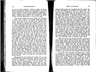 JEAN-JACQUES ROUSSEAU

EMÍLIO ou DA EDUCAÇÃO

na terra com tantos cuidados? Cobrir sua lareira, no mês de
janeiro com vegetações artificiais, com flores pálidas e sem odor,
é menos enfeitar o inverno do que desenfeiíar a primavera: é
perder o prazer de ir aos bosques procurar a primeira violeta,
espiar o primeiro broto, exclamar num transporte de alegria:
mortais, não estais abandonados, a natureza vive ainda.

cabimento entre os ricos que se preparam para viver sempre; mas
Paeu teria uma diferente que produziria o mesmo efeito.
recer-me-ia que, estabelecer-me com tanto aparato em certo
lugar, seria banir-me por assim dizer de todos os outros e encerrar-me no meu palácio. É um palácio bastante belo o mundo. Tudo não é do rico quando ele quer gozar? Uhi bene,
ibi pátria; é sua divisa; seus lares são onde o dinheiro pode
tudo, seu país é em toda parte onde se pode largar o cofre-forte, como Filipe considerava sua qualquer praça forte onde
pudesse entrar uma mula carregada de dinheiro. Por que então
circunscrever-se com portas e muros para não sair nunca? Uma
epidemia, uma guerra me expulsam de um lugar, vou para outro
e aí encontro minha casa chegada antes de mim. Por que ter
o cuidado de fazer uma eu mesmo, quando encontro quem a
faça para mim em todo o universo? Por que, tão apressado em
viver, preparar-me com tanta antecedência prazeres que não
posso encontrar desde já? Não se pode pensar num destino
agradável em se pondo sem cessar em contradição consigo mesmo, É assim que Empédocles censurava os Agrigentinos por
amontoarem prazeres em não tendo mais do que um ano de
vída e por construírem como se devessem, jamais morrer.

412

Para ser bem servido terei poucos criados: isto já foi dito
e convém tornar a dize-lo. Um burguês obtém mais préstimos de um só lacaio do que um duque de dez senhores que o
cercam. Pensei cem vezes em que, tendo à mesa meu copo
ao meu lado, bebo no momento que me agrada, e que se tivesse serviços complicados fora preciso que me repetissem vinte
vezes que cumpria beber, antes que pudesse saciar a sede. Tudo
o que se faz através de outrem se faz mal. Não mandaria ninguém aos merceeiros, iria eu mesmo; iria para que meus criados não tratassem com eles antes de mim, para escolher mais
seguramente e pagar menos caro; iria para fazer um exercício
agradável, para ver um pouco o que se faz fora de minha
casa; isso diverte e por vezes instrui; enfim iria por ir, já
é alguma coisa. O tédio começa com a vida demasiado sedentária; quando se anda muito aborrece-se pouco. Um porteiro
e um lacaio são maus intérpretes; gostaria de nunca ter essa
gente entre mim e o resto do mundo, de não passear sempre
em meio ao ruído de um carro, como se tivesse medo de ser
acostado. Os cavalos de um homem que se vale de suas pernas estão sempre prontos; se estão cansados ou doentes, ele o
sabe antes de todos; não precisa ficar em casa com tal pretexto,
quando seu cocheiro quer divertir-se; a caminho, mil embaraços não o fazem impacientar-se, nem ficar parado no momento
em que deseja correr. Finalmente, se ninguém nos serve tão
bem quanto nós mesmos, ainda que fôssemos mais poderosos
do que Alexandre, e mais ricos do que Creso, não devemos
aceitar dos outros senão os serviços que não podemos obter
de nós mesmos.
Não gostaria de ter um palácio por moradia; pois que num
palácio não viveria senão num quarto; nenhuma peça comum
a todos, é de ninguém e o quarto de cada um de meus criados me seria tão estranho quanto o de meu vizinho. Os
Orientais, embora, muito voluptuosos, moram todos e se adornam todos muito simplesmente. Encaram a vida como uma
viagem e sua casa como uma boíte. Esta razão não tem muito

413

Demais, de que me serve tão ampla moradia, em tendo tão
pouco com que a povoar e menos ainda com que a encher? Meus
móveis seriam simples como meus gostos; não teria nem galeria nem biblioteca, sobretudo se amasse a leitura e me conhecesse em quadros. Saberia então que tais coleções nunca são
completas e que o defeito do que lhes falta nos aborrece mais
de que não ter nada. Nisso a abundância faz a miséria: não há
um só colecionador que não o haja, sentido. Em tendo conhecimentos da matéria, não devemos fazer coleções; não. se tem
um gabinete para mostrar aos outros quando se sabe servir dele.
O jogo não é um divertimento de homem livre, é recurso
de desocupado; e meus prazeres me dariam ocupações demais
para me deixarem tempo a ser tão mal empregado. Não jogo
absolutamente, sendo solitário e pobre, a não ser por vezes
xadrez, e já é demais. Se fosse rico jogaria menos ainda, e
somente muito barato para não ver descontente nem o ser. O
interesse do jogo, carecendo de motivo na opulência, não pode
transformar-se em furor a não ser num espírito mal conformado.
Os lucros que um homem rico pode ter no jogo são sempre
menos sensíveis que os prejuízos. E como à forma dos jogos

 
