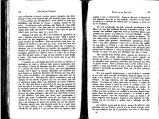 JEAN-JACQUES R.OUSSEAU

EMÍLIO ou PA EDUCAÇÃO

rem ludibriadas; tentando usurpar nossas vantagens, não abandonam as suas; mas acontece que, não podendo jogar com umas
e outras, porque são incompatíveis, ficam abaixo de suas possibilidades sem alcançar as nossas, e perdem metade de seu
valor. Acreditai-me, mãe judiciosa, não façais de vossa filha
um homem de bem, como que para dar um desmentido à natureza; fazei dela uma mulher honesta e ficai certa de que ela
valerá mais com isso, para ela e para nós.
Deduzir-se-á disto que deva ser educada na ignorância de
tudo e adstrita unicamente às tarefas do lar? Fará o homem
sua criada de sua companheira? Privar-se-á ao lado dela do
maior encanto da sociedade? Para escravizá-la ainda mais, impedi-la-á de conhecer o que quer que seja? Fará dela uma verdadeira autômata? Não, sem dúvida, assim não o mandou a
natureza, que dá às mulheres um espírito tão agradável e tão
versátil; ao contrário, ela quer que elas pensem, julguem, amem,
conheçam, cultivem seu espírito como seu rosto; são as armas
que lhes dá para suprk a força de que carecem e para dirigir
a nossa. Elas devem aprender muitas coisas, mas as que lhes
convém saber.
Considere eu a destihação particular do sexo, ou observe as
inclinações, ou conte os deveres, tudo concorre igualmente para
me indicar a forma de educação que lhes convém. À mulher
e o homem são feitos um para outro, mas sua dependência
natural não é igual: os homens dependem das mulheres por
seus desejos; as mulheres dependem dos homens por seus desejos e suas necessidades; nós subsistiríamos mais sem elas do
que elas sem nós. Para que elas tenham o necessário, para que
estejam em seu estado, é preciso que nós lho ciemos, que nós
as estimemos dignas disso; .elas dependem de nossos sentimentos, do valor que damos a seu mérito, d!o caso que fazemos de
seus encantos e de suas virtudes. Pela própria lei da natureza,
as mulheres, tanto por elas como por seus filhos, estão à mercê
do julgamento dos Homens: não basta que sejam estimáveis,
cumpre que sejam estimadas; não basta que sejam belas, é preciso que agradem; não basta que sejam bem comportadas, é
preciso que sejam reconhecidas como tal; sua honra não está
apenas na sua conduta, está na sua reputação, e não é possível
que a que consente em passar por infame seja um dia honesta.
O homem, agindo bem, não depende senão de si e pode desafiar o juízo público; mas a mulhei, agindo bem, só cumpre
metade de sua tarefa, e o que pensam dela lhe importa tanto

quanto o que é efetivamente. Segue-se daí que o sistema de
sua educação deve ser, a esse respeito, contrário ao do nosso;
a opinião é o túmulo da virtude para os homens, o trono entre as mulheres.

432

433

Da boa constituição das mães depende inicialmente a dos
filhos; do seio das mulheres depende a primeira educaç" j dos
homens; das mulheres dependem ainda os costumes destes, suas
paixões, seus gostos, seus prazeres, e até sua felicidade. Assim,
toda a educação das mulheres deve ser relativa ao homem. Serem úteis, serem agradáveis a eles e honradas, educá-los jovens, cuidar deles grandes, aconselhá-los, consolá-los, tornar-íhes a vida mais agradável e doce; eis os deveres das mulheres em todos os tempos e o que lhes devemos ensinar já na
sua infância. Enquanto não remontarmos a esse princípio, afastaremo-nos do objetivo e todos os preceptores que lhes derem
servirão de nada nem para sua felicidade nem para a nossa.
Mas embora toda mulher queira agradar aos homens e o
deva querer, há muita diferença entre querer agradar ao
homem de mérito, ao homem verdadeiramente amável, e querer agradar a esses pequenos divertidos que desonram seu sexo
e a quem imitam. Nem a natureza nem a razão podem levar a
mulher a amar nos homens o que a ela se assemelha, nem é
tampouco assumindo as maneiras deles que ela deve procurar
fazer-se amar.
Por isso quando, abandonando o tom modesto e recatado
de seu sexo, toma atitudes escandalosas, longe de seguir sua vocação a ela renuncia; tira de si mesma os direitos que pensa
usurpar. Se fosse diferente, diz, não agradaria aos homens.
Mente. É preciso ser louca para amar os loucos; o desejo de
seduzir estes mostra o gosto de quem se entrega a ele. Se
não houvesse homens, frívolos ela se apressaria em criá-los. E
suas frivolidades são mais obra dela que as dela são deles. A
mulher que ama os homens de verdade, e que quer agradar-lhes,
adota meios de acordo com sua intenção. A mulher é naturalmente coquete; mas seu coquetismo muda de forma e de
objeto segundo seus desígnios; regremos esses desígnios em obediência aos da natureza e a mulher terá a educação que lhe
convém.
As meninas, quase que ao nascer, gostam de adornos; não
satisfeitas com ser bonitas, querem que as achem bonitas; vê-se
nas suas maneiras que já se preocupam com isso; e mal alcan28

 