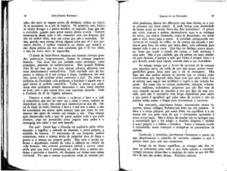 JEAN-JACQUES ROUSSEAU

EMÍLIO ou DA EDUCAÇÍO

mão, não mais se engana acerca da distância, ordena ao objeto
de se aproximar ou a__vós de trazê-Io.. No primeiro caso, levaí-a
ao objeto devagar e a passos miúdos; no segundo, fingi que não
a entendeis: quanto mais gritar menos deveis ouvi-la. Cumpre
acostumá-la desde cedo a não comandar nem nos homens, por
não ser senhor deles, nem nas coisas que não a entendem. Assim, quando uma criança deseja alguma coisa que vê e que queremos dar-lhe, é melhor conduzi-la ao objeto que traze-lo a
ela: dessa prática ela tira uma conclusão que é de sua idade,
e não há outro meio de sugerir-lha.
' O abade de Saint-Pierre chamava aos homens crianças grandes; poder-se-ía, reciprocamente, chamar às crianças pequenos
homens. Tais ditos têm sua verdade como sentenças; como
princípios, precisam de esclarecimentos. Mas quando Hobbes
dizia de um mau que era uma criança robusta, afirmava uma
coisa absolutamente contraditória. Toda maldade vem da fraqueza; a criança só é má porque é fraca; fortalecei-a, ela será
boa; quem tudo pudesse nunca praticaria o mal. De todos os
atributos da Divindade toda poderosa, a bondade é aquele sem o
qual menos se poderia concebê-la. Todos os povos que admitiram dois princípios sempre encararam o mau como inferior
ao bom; sem o que teriam feito uma suposição absurda. Vede
a Profissão de fé do Vigário saboiano.
Somente a razão nos ensina a conhecer o bem e o maí.
A consciência que nos faz amar um e odiar o outro, embora independente da razão, não pode pois desenvolver-se sem ela. Antes da idade da razão, fazemos o bem e o mal sem o saber; e não
há moralidade em nossas ações embora haja por vezes no sentimento das ações de outrem em relação a nós. Uma criança
quer desmantelar tudo o que vê: parte, quebra tudo o que pode
alcançar; pega um passarinho como pegaria uma pedra e o
estrangul^ sem saber o que está fazendo.
Por quê? Desde logo a filosofia vai explicá-lo pelos vícios
naturais: o orgulho, a vontade de domínio, o amor próprio, a
maldade do homem. O sentimento de sua fraqueza, poderá
.acrescentar, torna a criança ávida de perpetrar atos de força e
provar a si mesma seu próprio poder. Mas vede o ancião enfermo e alquebrado, trazido de volta à infância no círculo da
vida humana: não somente permanece imóvel e sereno, como
ainda quer que tudo o permaneça em volta dele; a menor mudança o perturba e inquieta, ele desejaria ver reinar uma calma
universal. Por que a mesma impotência unida às mesmas pai-

xões produziria efeitos tão diferentes nas duas idades, se a causa primeira não fosse outra? E onde buscar essa diversidade
de causas senão no estado físico dos dois indivíduos? O princípio ativo, comum a ambos, desenvolve-se num e se extingue
no outro; um está-se formando, outro se destruindo; um tende
para a vida, outro para a morte. A atividade enfraquecida concentra-se no coração do velho; no da criança ela abunda e projeta-se para fora; ela sente, por assim dizer, vida suficiente para
animar tudo o que a cerca. Que faça ou desfaça, pouco importa; basta que mude o estado das coisas, e toda mudança é
uma ação. Não é por maldade que ela parece ter mais tendência para destruir, é porque a ação que forma é sempre lenta e a
que destrói, sendo mais rápida, convém mais a sua vivacidade.
Ao mesmo tempo que o Autor da natureza dá às crianças
esse princípio ativo, ele cuida de que seja pouco nocivo outorgando-lhes pouca força para que a ele se entreguem. Mas
logo que elas podem encarar as pessoas que as cercam como
instrumentos que depende delas fazer com que ajam, deles elas
se servem para seguir sua tendência e suprir a sua própria fraqueza. Eis como elas se tornam incômodas, tirânicas, voluntariosas, maldosas, indomáveis; progresso que não lhes vem de
uma vontade natural de domínio e sim que lhes dá essa vontade; pois não é necessária uma longa experiência para sentir
a que ponto é agradável agir pelas mãos de outrem e não ser
preciso senão mexer a língua para movimentar o, universo.
Em crescendo, adquirimos forças, tornamo-nos menos inquietos, menos tréfegos, fechamo-nos mais em nós mesmos. A
alma e o corpo põem-se, por assim dizer, em equilíbrio e a natureza não nos pede mais do que o movimento necessário à
nossa conservação. Mas o desejo de mandar não se extingue com
a necessidade que o fez surgir; o domínio desperta e satisfaz
o amor próprio e o hábito o fortalece. Assim a fantasia sucede
à necessidade, assim começam a arraigar-se os preconceitos da
opinião.
/
Conhecido o princípio, percebemos claramente o ponto em
que abandonamos o caminho da natureza; vejamos o que é
preciso fazer para nele nos mantermos.
Longe de ter forças supérfluas, as crianças não têm sequer as suficientes para tudo o que delas solicita a natureza;
cumpre portanto deixar-lhes o emprego de todas as que ela lhes
dá e de que não podem abusar. Primeira máxima.

48

49

 