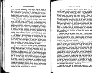 JEAN-JACQUES ROUSSEAU

EMÍLIO ou DA EDUCAÇÃO

quarto, levá-lo-ão diariamente a um prado. Que aí. corra, se
debata, caia cem vezes por dia: tanto melhor. Aprenderá mais
cedo a levantar-se. O bem-estar da liberdade compensa muitas macbucaduras. Meu aluno terá muitas contusões, em compensação estará sempre alegre. Se os vossos tiverem menos,
mostrar-se-ão sempre contrariados, sempre acorrentados, sempre
tristes. Duvido que o proveito esteja do lado deles.
Outro progresso torna as queixas da criança menos necessárias: o de suas forças. Podendo mais por si mesmas sentem
necessidade menor de recorrer a outrem. Com sua força desenvolve-se o conhecimento que as põe em estado de dirigi-la. É
nesse segundo período que começa propriamente a vida do indivíduo; é então que a criança toma consciência de si mesma.
A memória projeta o sentimento de sua identidade em todos
os momentos de sua existência; ela torna-se verdadeiramente
uma, e mesma, e por conseguinte já capaz de felicidade ou de
miséria. Importa portanto começar a considerá-la um ser moral.
Conquanto se aponte, mais ou menos, o mais longo termo
da vida humana e as probabilidades de aproximar-se desse termo a cada idade, nada é mais incerto do que a duração da vida
de cada homem em particular; muito poucos chegam ao mais
longo termo. Os maiores riscos da vida estão em seu início;
menos se viveu, menos se deve esperar viver. Metade quando
muito das crianças que nascem chega à adolescência; e é provável que vosso aluno não chegue à idade de homem.

Homens, sejais humanos, é vosso primeiro dever; e o sejais em relação a todas as situações sociais, a todas as idades,
a tudo o que não seja estranho ao homem. Que sabedoria haverá para vós fora da humanidade? Amai a infância; favorecei seus jogos, seus prazeres, seu amável instinto. Quem de
vós não se sentiu saudoso, às vezes, dessa idade em que o riso
está sempre nos lábios e a alma sempre em paz? Por que arrancar desses pequenos inocentes o gozo de um tempo tão curto
que lhes escapa, de um bem tão precioso de que não podem
abusar? Por que encher de amarguras e de dores esses primeiros anos tão rápidos, que não voltarão nem para vós nem
para eles? Pais, sabeis a que momento a morte espera vossos
abusar? Por que encher de amarguras e de dores esses pritantes que a natureza lhes dá; desde o momento em que possam
sentir o prazer de serem, fazei com que dele gozem; fazei com
que, a qualquer hora que Deus as chame, não morram sem
ter gozado a vida.
Quantas vozes se vão erguer contra mim! Ouço de longe
os clamores dessa falsa sabedoria que nos bota incessantemente
fora de nós, menospreza sempre o presente e que, visando sempre a um futuro que de nós se afasta na medida em que avançamos, à força de nos transportar para onde não estamos nos
transporta para onde nunca estaremos.
É, respondereis-nos, o momento de corrigir as más inclinações do homem; é na infância, quando as penas são menos
sensíveis, que é preciso multiplicá-las, a fim de poupá-las na
idade da razão. Mas quem vos diz que todo esse arranjo está
à vossa disposição e que todas essas belas instruções com que
encheis o fraco espírito de uma criança, não lhe serão um dia
mais perniciosas do que úteis? Quem vos assegura que lhe
poupais alguma coisa com as amarguras que lhe prodigalizais?
Porque lhe dais maiores dissabores do que comporta seu estado, sem terdes a certeza de que esses males presentes aliviarão
o futuro? E como me provareís que essas más tendências de
que a prétendeis. curar não lhe vêm de vossos cuidados mal entendidos, muito mais que da natureza? Infeliz providência que
faz um ser desgraçado no momento, na esperança de torná-lo
feliz um dia! Se taís raciocínadores vulgares confundem a licença com a liberdade, e a criança que fazemos feliz com a criança
que estragamos, ensinemo-los a distingui-los.
Para não correr atrás de quimeras, não esqueçamos o que
convém a nossa condição. A humanidade tem seu lugar na or-

60

Que pensar então dessa educação bárbara que sacrifica o
presente a um futuro incerto, que cumula a criança de cadeias
de tdda espécie e começa por torná-la miserável a fim de preparar-lhe, ao longe, não sei que pretensa felicidade de que provavelmente não gozará nunca? Ainda que supusesse essa educação .razoável em seu objetivo, como ver sem indignação pobres
desgraçados condenados a trabalhos contínuos, como forçados,
sem ter certeza de que tantos cuidados lhes serão úteis algum
día! A idade da alegria passa em meio aos choros, aos castigos,
às ameaças, à escravidão. Atormenta-se o infeliz para seu bem;
e não se vê a morte que se chama e que vai alcançá-lo em meio
a essas tristes precauções. Quem sabe quantas crianças morrem
vítimas da extravagante sabedoria de um pai ou de um mestre?
Felizes por escaparem à crueldade destes, a única vantagem que
tiram dos males a elas impostos é a de morrerem sem saudade
da vida, da qual só conheceram os tormentos.

61

 