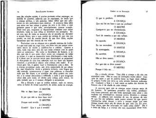 JEAN-JACQUES ROUSSEAU

74

nem das relações sociais; é preciso portanto evitar empregar, na
medida do possível, palavras que os exprimam, de medo que
a criança atribua, a tais palavras, falsas idéias que não saberemos ou não poderemos mais destruir. A primeira falsa idéia
que entra em sua cabeça é germe do erro e do vício; a esse
primeiro passo é que cabe, principalmente, prestar atenção.
Fazei com que, enquanto se impressionar somente com coisas
sensíveis, todas as suas idéias se detenham nas sensações. Fazei com que de todas as maneiras ela só perceba em derredor
o mundo físico; sem o que, podeis ter certeza de que não vos
ouvirá, ou terá do mundo moral, de que lhes faleis, noções
fantasiosas que não tirareis de sua vida.
Raciocinar com as crianças era a grande máxima de Locke;
é a que está mais em voga hoje; seu êxito não me parece entretanto muito de molde a justificar-lhe o crédito. Quanto a
mim, nada vejo mais tolo do que essas crianças com as quais
Canto se raciocinou. De todas as faculdades do homem, a razão, que não é, por assim dizer, senão um composto de todas
as outras, é a que se desenvolve mais dificilmente e mais tarde.
E é dessa que se querem servir para desenvolver as primeiras!
A obra-prima de uma boa educação está em fazer um homem
razoável: e pretende-se educar uma criança pela razão! É começar pelo fim, é querer fazer o instrumento com a obra. Se
a criança entendesse razão, não teria necessidade de ser educada; mas falando-lhe, desde a primeira infância, uma língua que
nãor entende, acostumam-na a jogar com palavras, a controlar
tudo que lhe dizem, a se acreditar tão sábia quanto seu mestre, a se tornar discutídora e enfezada; e tudo o que imaginara
obter dela pela razão, só obtêm pela cobiça, pelo temor, ou
pela vaidade que se é sempre obrigado a acrescentar.
Eis a fórmula a que se podem reduzir, mais ou menos,
todas as lições de moral suscetíveis de serem dadas às crianças.
O MESTRE
Não se dave fazer isto.
A CRIANÇA
E por que não se deve fazer isto?
O MESTRE
Porque está errado.
Errado?

A CRIANÇA
Que é que é errado?

EMÍLIO ou DA EDUCAÇÃO

75

O MESTRE
O que te proíbem.
A CRIANÇA
Que mal há em fazer o que me proíbem?
O MESTRE
, Castigam-te por ter desobedecido.
A CRIANÇA
Farei de maneira a que não saibam.
O MESTRE

Te espiarão.
Eu me esconderei.

A CRIANÇA
O MESTRE

Te interrogarão.
Eu mentirei.

A CRIANÇA

Não se deve mentir.

O MESTRE

A CRIANÇA
Por que não se deve mentir?
O MESTRE
Porque é feio etc...
Eis o círculo vicioso. Tirai dele a criança e ela não vos
entenderá mais. Não se trata de instruções muito úteis? Gostaria de saber o que se poderia botar no lugar deste diálogo.
O próprio Locke por certo se teria sentido bastante embaraçado. Conhecer o bem e o mal, sentir as razões dos deveres do
homem não é da alçada de uma criança.
A natureza quer que as crianças sejam crianças antes de
ser homens. Se quisermos perturbar essa ordem, produziremos frutos precoces, que não terão maturação nem sabor e não
tardarão em corromper-se; teremos jovens doutores e crianças
velhas. A infância tem maneiras de ver, de pensar, de sentir que lhe são próprias; nada menos sensato do que querer
substituí-las pelas nossas; e seria o mesmo exigir que uma
criança tivesse cinco pés de-altura do que juízo aos dez anos.
Com efeito, que lhe adiantaria ter razão nessa idade? Ela é
o freio da força, e a criança não tem necessidade desse freio.

 