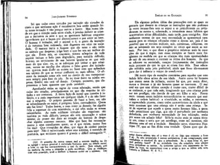 94

JEAN-JACQUES ROUSSEAU

Sei que todas essas virtudes por imitação são virtudes de
símio e que nenhuma ação é moralmente boa senão quando feita nessa intenção e não porque outros a fazem. Mas numa idade em que o coração nada sente ainda, é preciso induzir as crianças a imitarem os atos a que as queremos habituar enquanto
aguardamos que o façam por discernimento e por amor ao bem.
O homem é imitador, até o animal o é; o gosto da imitação
é da natureza bem ordenada; mas degenera em vício na sociedade. O macaco imita o homem que ele teme e não imita
os animais que despreza; julga bom o que faz um ser melhor do
que ele. Entre nós, ao contrário, nossos arlequins de toda
espécie imitam o belo para degradá-lo, para torná-lo ridículo;
buscam no sentimento de sua baixeza igualar-se ao que vale
mais do que eles; ou, se se esforçam por imitar o que admiram, vemos na escolha dos objetos o falso gosto dos imitadores: querem mais iludir os outros ou fazer com que aplaudam
seu talento do que se tornar melhores ou mais sábios. O alicerce da imitação entre nós está no desejo de nos transportarmos sempre para fora de nós. Se eu tiver êxito na minha empresa, Emílio não terá tal desejo. Cumpre, portanto, que dispensemos o bem aparente que pode produzir.
Aprofundai todas as regras de vossa educação, vereis que
todas são erradas, principalmente no que diz respeito às virtudes e aos costumes. A única lição de moral que convém à infância, e a mais importante em qualquer idade, é a de não fazer
mal a ninguém. O próprio preceito de fazer o bem, em não
se subordinando ao outro, é perigoso, falso, contraditório. Quem
não faz bem? Todos fazem, o mau como os demais; faz alguém
feliz a expensas de cem miseráveis; e daí vêm todas as nossas
calamidades. As mais sublimes virtudes são negativas: são
também as mais difíceis;'porque são sem ostentação e acima
mesmo do prazer tão doce ao coração do homem de despachar alguém contente conosco. Mas que bem faz necessariamente a seus semelhantes quem, se é que existe, nunca lhes
faz mal! Que intrepidez de alma, que vigor de caráter precisa
para isso! Não é raciocinando sobre esta máxima, é tratando de
praticá-la, que sentimos quanto é grande e difícil consegui-lo 13.
(13) O preceito de nunca causar mal a outrem implica no de
apegar o menos possível à sociedade humana: pois, no estado_ social,
o bem de um faz necessariamente o mal de outro. Esta relação está
na essência da coisa e ninguém a pode modificar. Que se' ven
com este princípio, qual o melhor; o homem social ou o solitário.
se

EMÍLIO ou DA EDUCAÇÃO

95

Eis algumas pobres idéias das precauções com as quais eu
gostaria que dessem às crianças as instruções que não podemos
às vezes recusar-lhes sem as expor a se prejudicarem ou prejudicarem os outros e, sobretudo, a contraírem maus hábitos que
acarretariam sérias dificuldades, mais tarde, para corrigi-los. Mas
tenhamos certeza de que essa necessidade se apresentará raramente para as crianças educadas como o devem ser, pois é impossível que se tornem indóceis, más, míntirosas, cobiçosas, em
não se semeando em seus corações os vícios que assim as tornam. Por isso, o que disse a propósito refere-se mais às exceções do que à regra; mas essas exceções se fazem mais freqüentes na medida em que as crianças têm mais oportunidades
de sair de seu estado e contrair os vícios dos homens. Às que
se educam na sociedade, cumpre forçosamente dar instruções
mais precoces do que às que se criam fora dela, Essa educação solitária seria pois preferível, ainda que fosse tão-somente
para dar à infância o tempo de amadurecer.
Há outro tipo de exceções contrárias para aquelas que uma
índole feliz eleva acima de sua idade. Assim como há homens
que nunca saem da infância, outros há que, por assim dizer,
nunca a tiveram e já são homens quase ao nascerem. O mal
está em que esta última exceção é muito rara, muito difícil de
se conhecer, e que toda mãe, imaginando que uma criança pode
ser um prodígio, não duvida de que seu filho o seja. Fazem
mais: tomam como indícios extraordinários os mesmos que assinalam a ordem habitual: a vívacidade, as saídas, a travessura,
a ingenuidade picante, sinais todos característicos da idade e que
mais mostram que uma criança não é senão uma criança. Será de espantar que aquele a quem muito fazemos falar, a quem
tudo permitimos que diga, que não é perturbado por nenhuma
deferência, por nenhuma necessidade de boa educação, tenha
por acaso um achado feliz? Sê-lo-ia muito mais se nunca tivesse um, como o seria que um astrólogo, entre mil mentiras, não
dissesse uma só vez a verdade. Mentirão tanto, observava HenIV, que ao fim dirão uma verdade. Quem quer que deilustre afirma que só o mau é só; eu digo que somente o bom
v ' j ^e ^^ Pr°P°s^ção é menos sentenciosa, é em compensação mais
erdadeira e razoável do que a precedente. Se o mau fosse só, que
ai poderia fazer? É na sociedade que ele arquiteta seus planos
Para prejudicar os outros. Se quiserem aplicar este argumento ao hoem de bem, eu responderei com o artigo a que se refere esta nota
t alusão a Diderot. N. d. T.).

 