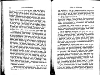 126

JEAN-JACQUES ROUSSEAU

frio, impressionando sem cessar a pele, refuga para dentro o
suor e impede os poros de se abrirem bastante para lhe dar
passagem. Ora, eu não pretendo que Emílio se exercite no
inverno ao lado de uma lareira e sim em pleno campo entre
os gelos. Enquanto ele só se aquecer fazendo e jogando bolas
de neve, deixemo-lo beber enquanto tiver sede; que continue
com seu exercício depois de ter bebido e não receiemos nenhum
acidente. Se, em virtude de qualquer outro exercício ele começar a transpirar e tiver sede, que beba gelado então. Fazei
somente de modo a levá-lo para longe e devagar buscar sua
água. Com o frio que se imagina, já terá refrescado bastante,
ao chegar, para bebê-la sem nenhum perigo. Sobretudo tomai
tais precauções sem que ele o perceba. Preferiria que ficasse
por vezes doente a que sem cessar atentasse para sua saúde.
Precisam as crianças de um longo sono porque fazem um
exercício extremado. Uma coisa serve de corretivo à outra. Daí
terem necessidade de ambas as coisas. O tempo de repouso é o
da noite, marcado pela natureza. É sabido por observação que
o sono é mais tranqüilo e mais suave quando o sol se encontra
abaixo do horizonte, e que o ar aquecido por seus raios não
mantém nossos sentidos em tão grande calma. Assim o hábito
mais salutar é certamente o de se levantar e se deitar com o
amanhecer e o anoitecer, Do que se deduz que em nossos climas o homem e os animais têm em geral necessidade de dormir mais tempo no inverno do que no verão. Mas a vida civil
não é bastante simples, bastante natural, bastante isenta de revoluções, de acidentes para que se deva acostumar o homem a
essa uniformidade, a ponto de lha torná-la necessária. Sem dúvida é preciso sujeitar-se às regras; mas a primeira é a de poder infringi-las sem risco quando a necessidade o exige. Não
amoleceis portanto indiscretamente vosso aluno na continuidade
de um sono calmo que nunca seja interrompido. Entregai-o
primeiramente, sem coerção, à lei da natureza; mas não vos esqueçais de que entre nós ele deve estar acima dessa lei; deve
poder deitar-se tarde, levantar-se cedo, ser despertado bruscamente, passar noites em pé, sem se sentir incomodado. Começando cedo, indo sempre devagar e gradualmente, adapta-se um
.temperamento às mesmas coisas que o destróem quando a elas
o submetem já formado.
Cumpre acostumá-lo primeiramente a deitar-se mal; é o
meio de não mais achar ruim nenhum leito. Em geral a vida
dura, uma vez transformada em hábito, multiplica as sensa-

EMÍLIO ou DA EDUCAÇÃO

127

ções agradáveis; a vida fácil prepara quandidades desagradáveis
delas. As pessoas educadas demasiado delicadamente só encontram o sono em leito de plumas; as pessoas habituadas a dormir no soalho o encontram em toda parte: não há cama dura
para quem adormece ao deitar-se.
Um leito fofo, em que se afunda nas plumas ou no acolchoado, funde e dissolve o corpo, por assim dizer. Os rins aquecidos demais se endurecem. Disso resultam muitas vezes a
pedra e outros incômodos e, iníalivelmente, uma compleição
delicada que os alimenta todos.
O melhor leito é o que oferece um sono melhor. Eis o
que preparamos, Emílio e eu, durante o dia. Não precisamos
que nos tragam escravos da Pérsia para fazerem nossas camas;
trabalhando a terra amaciamos nossos colchões.
Sei por experiência que quando uma criança está com saúde, pode-se fazê-la dormir ou ficar acordada, quase à vontade.
Quando a criança está deitada e que aborrece sua pagem com
sua tagarelice, ela lhe diz: durma; é como se lhe dissesse: passe
bem, quando está doente. O verdadeiro meio de fazê-la dormir
é aborrecê-la. Falai-lhe tanto que ela seja forçada a calar-se
e dentro em breve ela dormirá. Os sermões servem afinal para
•alguma coisa; mas se porventura empregardes esse narcótico à
noite, evitai empregá-lo de dia.
Eu despertarei de vez em quando Emílio, menos de medo
que se habitue a dormir demasiado do que para acostumá-lo a
tudo, inclusive a ser acordado bruscamente. Demais, teria muito
pouco talento para minhas funções se não soubesse forçá-lo a
acordar sozinho, e a levantar-se, de acordo com minha vontade,
por assim dizer, e sem pronunciar eu mesmo uma só palavra.
Se não dorme bastante, aceno-lhe para o dia sguínte com
uma manhã aborrecida e ela própria encarará como lucro tudo
que puder dar ao sono; se dorme demais, prometo-lhe um divertimento de sua predileção ao despertar. Quero que acorde
em determinada hora? Dir-lhe-ei: Amanhã às seis horas vamos
partir para a pesca, vamos dar tal passeio; queres ir? Ela concorda e pede-me que a desperte; prometo ou não, segundo o
caso; se acorda tarde demais, não me encontra mais. É bem
difícil que não aprenda, dentro em breve, a despertar sozinha.
Se acontece, o que é raro, que uma criança indolente tenha
tendência para prostrar-se na preguiça, cumpre não deixá-la entregar-se a essa inclinação em que se embotaria completamente,

 