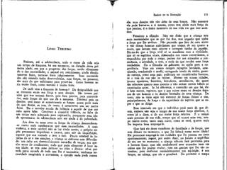 EMÍLIO ou DA EDUCAÇÍO

LIVRO TERCEIRO

Embora, até a adolescência, todo o curso da vida seja
um tempo de fraqueza, há um momento, na duração dessa primeira idade, em que o progresso das forças, tendo ultrapassado o das necessidades, o animal em crescimento, ainda absolutamente fraco, torna-se forte relativamente. Suas necessidades não estando todas desenvolvidas, suas forças, no presente,
são mais do que suficientes para provê-las. Como homem seria muito fraco, como menino é muito forte.
De onde vem a fraqueza do homem? Da desigualdade que
se encontra entre sua força e seus desejos. São nossas paixões que nos tornam fracos, pois fora preciso, para contentá-las, mais forças do que nos dá a natureza. Diminuí pois os
desejos; será como se aumentasseis as forcas: quem pode mais
do que deseja, as tem, de resto; é certamente um ser muito
forte. Eis o terceiro estado da infância e aquele de que me
cabe agora falar. Continuo a chamá-lo infância, na falta de
um termo maís adequado para exprimi-lo; porquanto essa idade aproxima-se da adolescência sem ser ainda a da puberdade.
Aos doze ou treze anos as forças da criança desenvolvem-se muito maís rapidamente que suas necessidades. A mais
violenta, a maís terrível não se faz ainda sentir; o próprio órgão permanece imperfeito e parece, para sair da imperfeição,
esperar que sua vontade o leve a isso. Pouco sensível às injúrias do ar e das estações, a criança as enfrenta sem dificuldade: seu calor em desenvolvimento serve-lhe de roupa; seu apetite serve de condimento; tudo que pode alimentar é bom na
sua idade; se tem sono deíta-se no chão e dorme: vê-se por
toda parte cercada de tudo que lhe é necessário; nenhuma necessidade imaginária a atormenta; a opinião nada pocíe contra

173

ela; seus desejos não vão além de seus braços. Não somente
ela pode bastar-se a si mesma, como tem ainda mais força de
que precisa; é. o único momento de sua vida em que isso acontece.
Pressinto a objeção. Não me dirão que a criança tem
mais necessidades que as que lhe dou, mas negarão que tenha
a força que lhe atribuo. Não pensarão que falo de meu aluno
e não dessas bonecas ambulantes que viajam de um quarto a
outro, que lavram num caixote e carregam fardos de papelão.
Dir-me-ão que a força viril só se manifesta com a virilidade;
que só os espíritos vitais, elaborados nos vasos convenientes, e
expandidos por todo o corpo, podem dar aos músculos a consistência, a atividade, o tom, a mola de, que resulta uma força
verdadeira. Eis a filosofia de gabinete; eu apelo para a experiência. Vejo em vossos campos rapagões lavrando, amanhando, conduzindo o arado, carregando toneis de vinho, guiando carroça, como seus pais; poderiam ser considerados homens,
se o tom da voz não os traísse. Mesmo em nossas cidades,
jovens operários, ferreiros, ferradores, serralheiros, são quase
tão robustos "quanto seus mestres e não seriam menos hábeis se
exercitados antes. Se há diferença, e convenho em que há, ela
é bem menor, repito-o, que a que existe entre os desejos fogosos de um homem e os desejos limitados de uma criança. De
resto, não se trata aqui tão somente de forças físicas e sim,
principalmente, da força e da capacidade do espírito que as supre e que as dirige.
Esse intervalo em que o indivíduo pode mais do que deseja, embora não seja o tempo de sua maior força absoluta, é,
como já o disse, o de sua maior força relativa. É o tempo
mais precioso de sua vida, tempo que só ocorre uma vez; tempo muito curto, tanto mais curto, como se verá, quanto mais
lhe importa bem empregá-lo.
Que fará ele desse excedente de faculdade e de forças, que
tem demais no momento, e que lhe faltará numa outra idade?
Ele procurará empregá-lo em cuidados que lhe possam ser úteis
oportunamente; jogará, por assim dizer, no futuro o supérfluo
de seu ser no momento; a criança robusta fará provisões para
o homem fraco; mas não estabelecerá seus armazéns nem em
cofres que lhe podem roubar, nem em granjas que lhe são estranhas; para desfrutar verdadeiramente sua aquisição, é nos
braços, na cabeça, que cie a guardará. Eis portanto o tempo

 