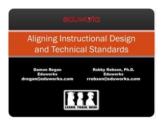 Aligning Instructional Design
    and Technical Standards

    Damon Regan         Robby Robson, Ph.D.
     Eduworks               Eduworks
dregan@eduworks.com   rrobson@eduworks.com
 