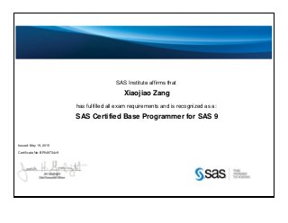 SAS Institute affirms that
Xiaojiao Zang
has fulfilled all exam requirements and is recognized as a:
SAS Certified Base Programmer for SAS 9
Issued: May 19, 2015
Certificate No: BP049734v9
 