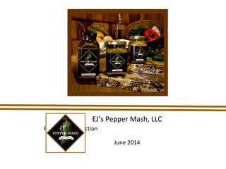 EJ’s Pepper Mash, LLC
Product Introduction
June 2014
 