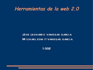 Herramientas de la web 2.0 Jose leonardo vanegas garcia  Michael esmit vanegas garcia 1002  