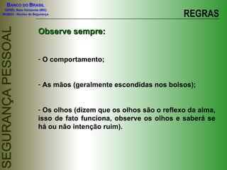 REGRAS Observe sempre: O comportamento; As mãos (geralmente escondidas nos bolsos); Os olhos (dizem que os olhos são o reflexo da alma, isso de fato funciona, observe os olhos e saberá se há ou não intenção ruim). 