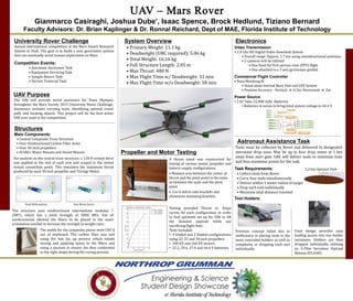 UAV – Mars Rover
Gianmarco Casiraghi, Joshua Dube’, Isaac Spence, Brock Hedlund, Tiziano Bernard
Faculty Advisors: Dr. Brian Kaplinger & Dr. Ronnal Reichard, Dept of MAE, Florida Institute of Technology
UAV Purpose
The UAV will provide aerial assistance for Team Olympus
throughout the Mars Society 2015 University Rover Challenge.
Assistance includes carrying tools, identifying optimal travel
path, and locating objects. This project will be the first active
UAV ever used in the competition.
Astronaut Assistance Task
Tools must be collected by Rover and delivered to designated
astronaut drop zone. May be up to four drop zones at 1 km
away from start gate. UAV will deliver tools to minimize time
and thus maximize points for the task.
Task Requirements:
• Collect tools from Rover
• Carry four tools simultaneously
• Deliver within 1 meter radius of target
• Drop each tool individually
• Minimize total distance traveled
Tool Holders:
5.2 km Optimal Path
University Rover Challenge
Annual international competition at the Mars Desert Research
Station in Utah. The goal is to build a next generation system
that can eventually assist human exploration on Mars.
Competition Events:
• Astronaut Assistance Task
• Equipment Servicing Task
• Sample Return Task
• Terrain Traversal Task
System Overview
• Primary Weight: 11.1 kg
• Deadweight (URC required): 5.06 kg
• Total Weight: 16.16 kg
• Full Structure Length: 2.05 m
• Max Thrust: 480 N
• Max Flight Time w/ Deadweight: 31 min
• Max Flight Time w/o Deadweight: 58 min
Previous concept failed due to
inefficiency in placing tools in the
more concealed holders as well as
complexity in dropping each tool
individually.
Final design provides easy
loading access into two holder
variations. Holders are then
dropped individually utilizing
an E-Flite Servoless Payload
Release EFLA405.
Electronics
Video Transmission
• 2.4 Ghz HD Digital Video Downlink System
• Overall range: Approx. 1.7 km using omnidirectional antennas
• 2 cameras will be utilized
• One fixed for first person view (FPV) flight
• One attached to a 3 axis gyroscopic gimbal.
Commercial Flight Controller
• Naza Wookong M
• Stand alone Inertial Mass Unit and GPS System
• Position Accuracy - Vertical: ± 0.5m, Horizontal: ± 2m
Power Source
• 2 6S Tattu 22,000 mAh Batteries
• Batteries in series to bring total system voltage to 44.4 V
Propeller and Motor Testing
A thrust stand was constructed for
testing of various motor, propeller and
battery supply configurations.
• Moment arm between the center of
thrust and the pivot point is the same
as between the scale and the pivot
point
• Cnc’d delrin side brackets and
aluminum mounting brackets
Testing provided Thrust vs. Amps
curves for each configuration in order
to find optimum set up for UAV to lift
the heaviest payload while not
sacrificing flight time.
Tests Included:
• 4 bladed and 2 bladed configurations
using 22, 25 and 30 inch propellers
• 100 KV and 160 KV motors
• 22.2, 29.6, 37.0 and 44.4 V batteries
Structures
Main Components:
• Central Composite Truss Structure
• Four Unidirectional Carbon Fiber Arms
• Four 30-inch propellers
• Al 6061 Motor Mounts and Swivel Mounts
For analysis on the central truss structure, a 120 N remote force
was applied at the end of each arm and scoped to the swivel
mount connection point. This simulates the maximum thrust
produced by each 30 inch propeller and Turnigy Motor.
Total Deformation
The structure uses unidirectional intermediate modulus 7
(IM7), which has a yield strength of 3000 MPa. Use of
unidirectional allowed the fibers to be placed in the exact
orientation needed to increase the strength to weight ratio.
Von-Mises Stress
The molds for the composite pieces were CNC’d
out of starboard. The carbon fiber was laid
using the wet lay up process which entails
mixing and applying epoxy to the fibers and
using a vacuum to ensure the they conformed
to the right shape during the curing process.
 
