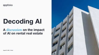 1 2023 © AppFolio, Inc. Confidential
Decoding AI
A discussion on the impact
of AI on rental real estate
August 31, 2023 | Virtual
 