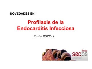 Profilaxis de la Endocarditis Infecciosa NOVEDADES EN: Xavier BORRAS 