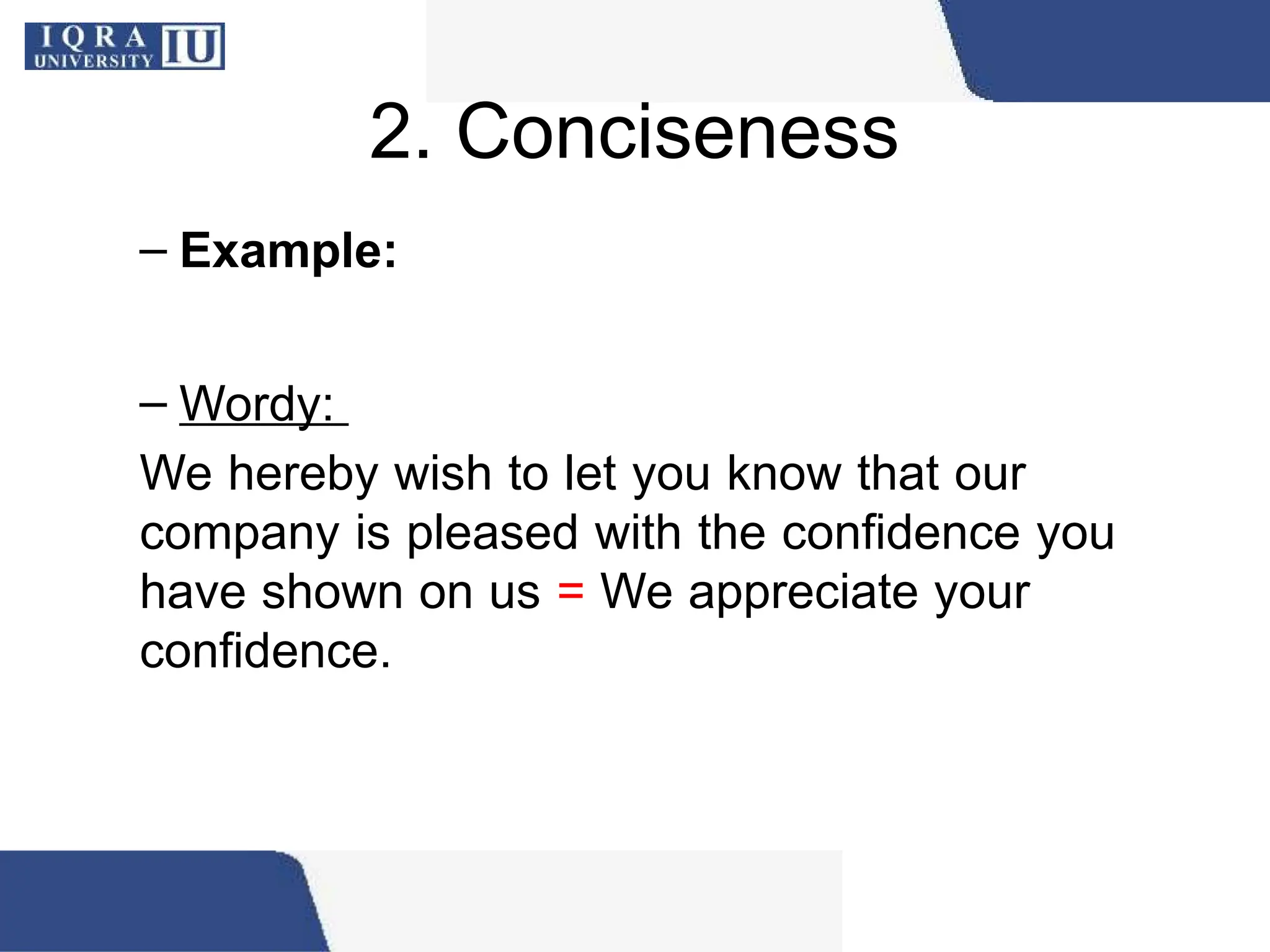 2. Conciseness
– Example:
– Wordy:
We hereby wish to let you know that our
company is pleased with the confidence you
have shown on us = We appreciate your
confidence.
 