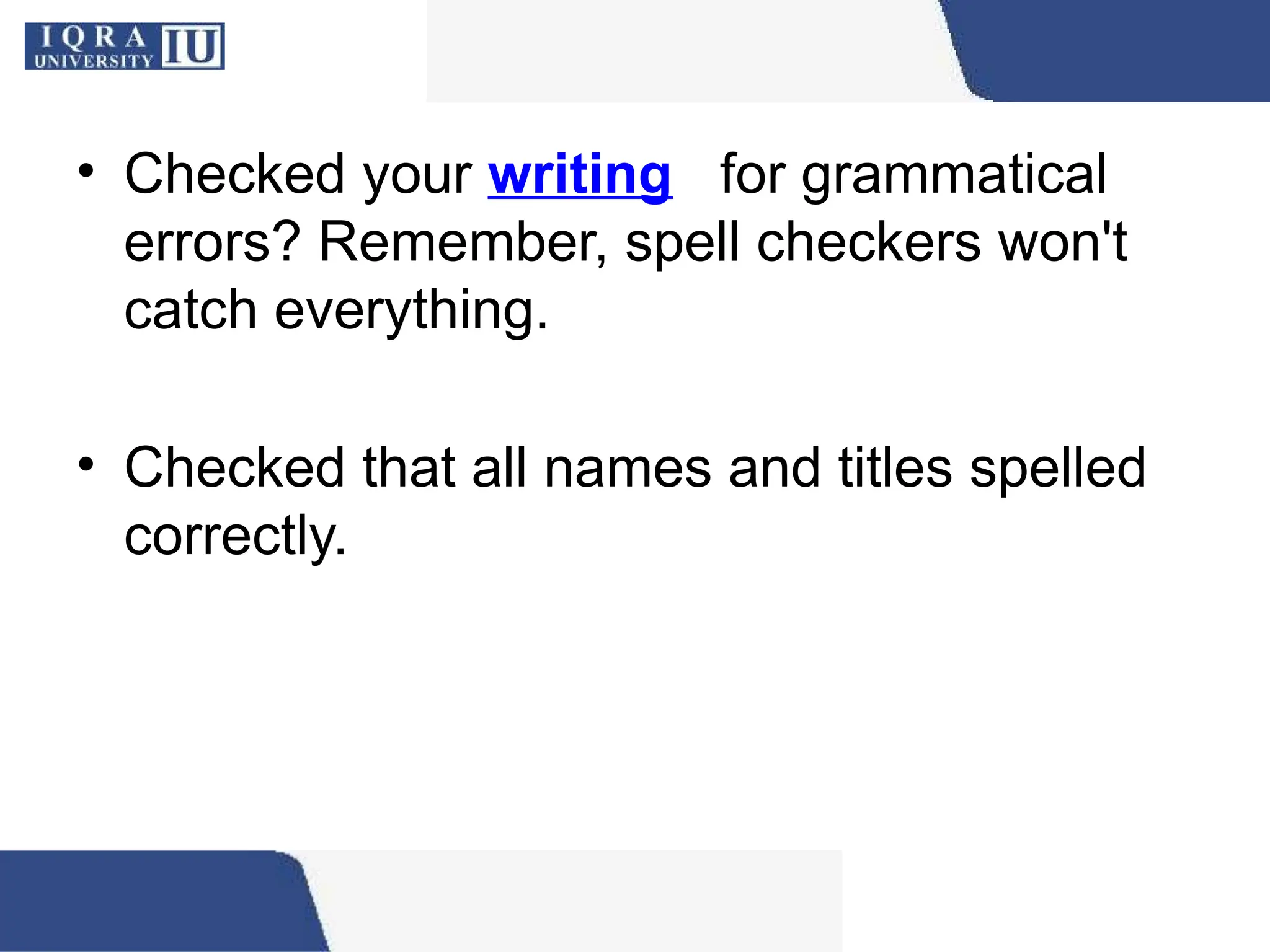 • Checked your writing for grammatical
errors? Remember, spell checkers won't
catch everything.
• Checked that all names and titles spelled
correctly.
 