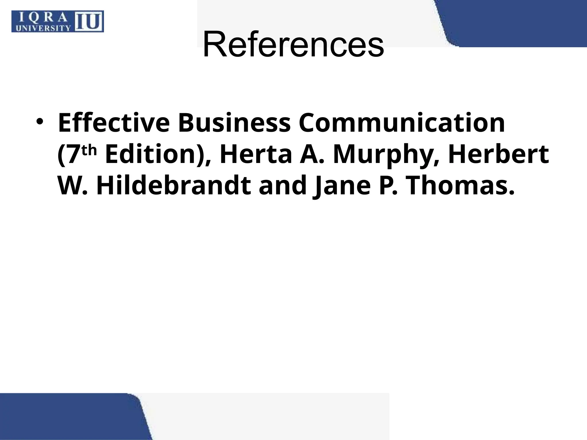 References
• Effective Business Communication
(7th
Edition), Herta A. Murphy, Herbert
W. Hildebrandt and Jane P. Thomas.
 