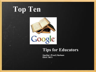 Top Ten Tips for Educators Heather (Frost) Burkeen EDUC 5611 