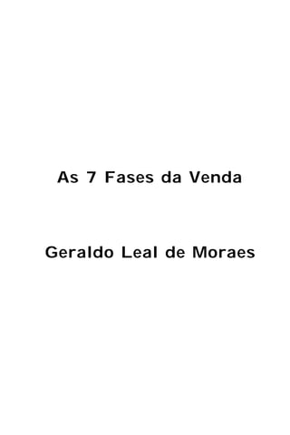 As 7 Fases da Venda



Geraldo Leal de Moraes
 