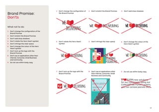 12
Brand Promise:
Don’ts
What not to do:
1	 Don’t change the configuration of the
Brand Promise
2	 Don't stretch the Brand Promise
3	 Don't add drop shadows
4	 Don’t rotate the Hero Heart symbol
5	 Don’t infringe the clear space
6	 Don’t change the colour of the Hero
Heart symbol
7	 Don't lock up the logo with the
Brand Promise
8	 Don't use on applications other than
Internal, Consumer, Small Business
and Community
9	 Do not use within body copy
1	 Don’t change the configuration of
the Brand Promise
3	 Don't add drop shadows
4	 Don’t rotate the Hero Heart
symbol
7	 Don't lock up the logo with the
Brand Promise
2	 Don't stretch the Brand Promise
5	 Don’t infringe the clear space
8	 Don't use on applications other
than Internal, Consumer, Small
Business and Community
We
delivering
possibilities
Tomorrow is delivering
for all our customers
Possit dem il ilist, ut etur? Borum ullenis cum es mod qui debiti
odis aut eossin pro tores et istotat empores core peligenduci
conse parciatis derum experatur soluptate vendia core prem.
Nam dolorit unt omnissimolor mquia doloriorror am et adi ut et
quam, velent la suntotature.
6	 Don’t change the colour of the
Hero Heart symbol
new solutions
for our customers, using our
Collect@Post Parcel Lockers,
you can access parcels 24/7.
9	 Do not use within body copy
 