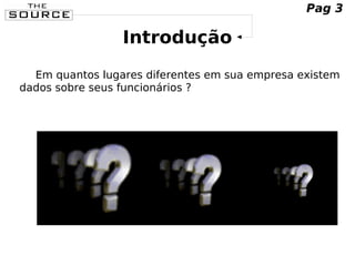Introdução
Em quantos lugares diferentes em sua empresa existem
dados sobre seus funcionários ?
Pag 3
 