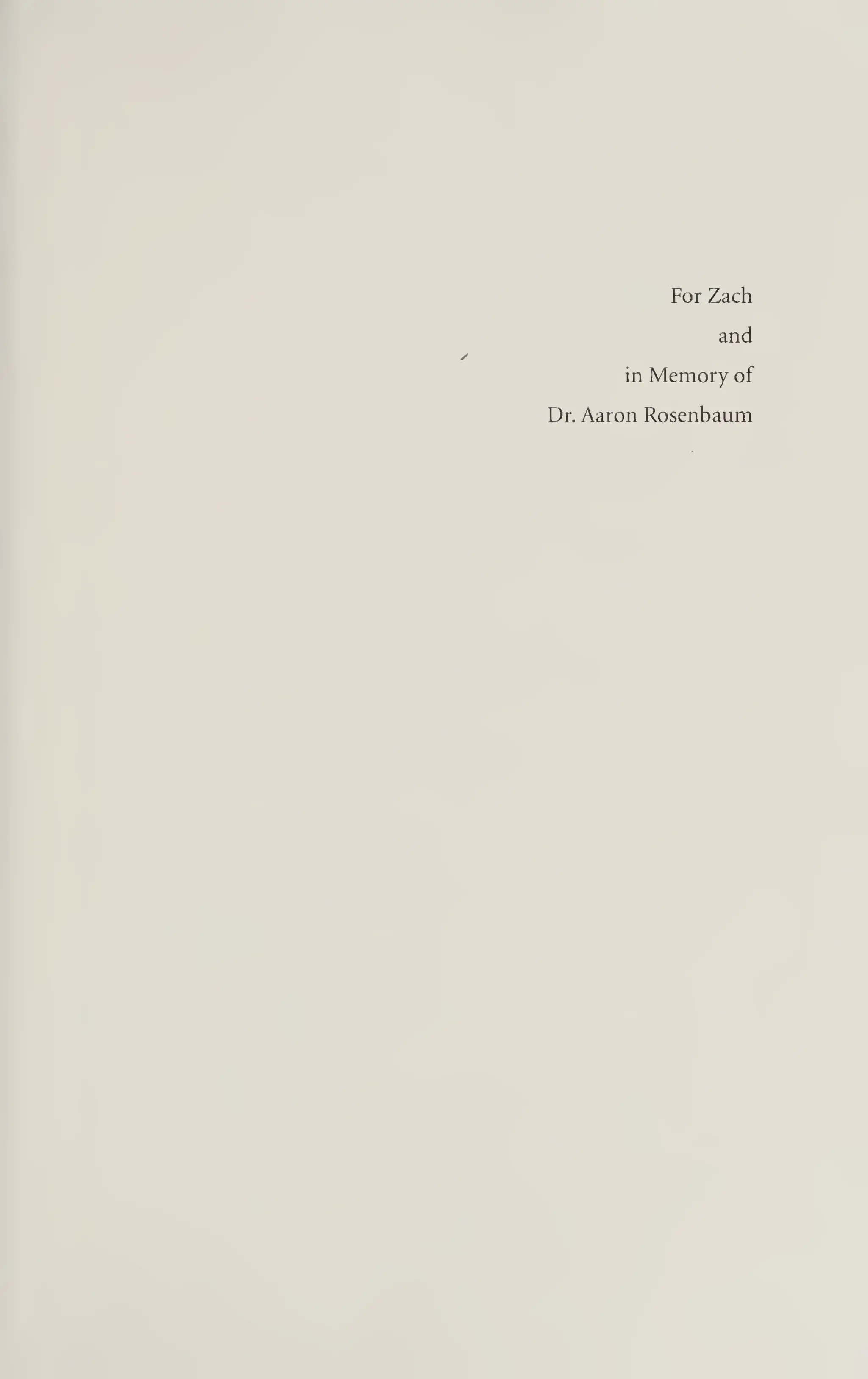 For Zach
and
in Memory of
Dr. Aaron Rosenbaum
 