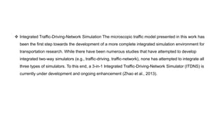  Integrated Traffic-Driving-Network Simulation The microscopic traffic model presented in this work has
been the first st...