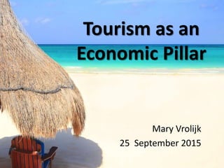 Tourism as an
Economic Pillar
Mary Vrolijk
25 September 2015
 