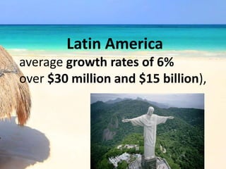Latin America
average growth rates of 6%
over $30 million and $15 billion),
 