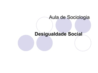Aula de Sociologia
Desigualdade Social
 