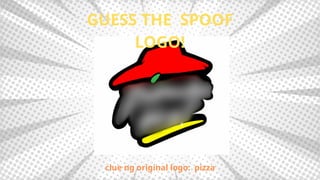 GUESS THE SPOOF
LOGO!
clue ng original logo: pizza
 