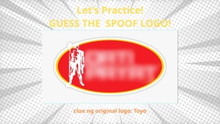 Let’s Practice!
GUESS THE SPOOF LOGO!
clue ng original logo: Toyo
 