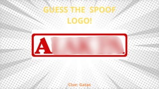 GUESS THE SPOOF
LOGO!
Clue: Gatas
 