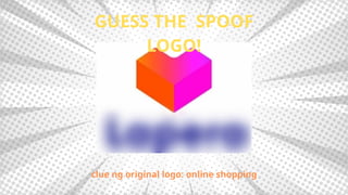 GUESS THE SPOOF
LOGO!
clue ng original logo: online shopping
 