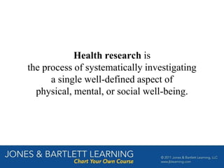 Health research is
the process of systematically investigating
a single well-defined aspect of
physical, mental, or social well-being.
 