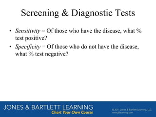 Screening & Diagnostic Tests
• Sensitivity = Of those who have the disease, what %
test positive?
• Specificity = Of those who do not have the disease,
what % test negative?
 