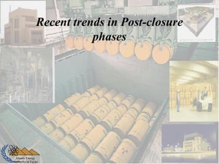 Atomic Energy
Authority of Egypt
Recent trends in Post-closure
phases
 