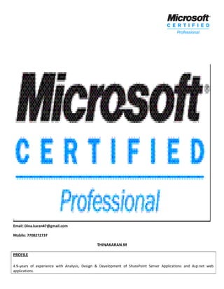 Email: Dina.karan47@gmail.com
Mobile: 7708272737
THINAKARAN.M
PROFILE
4.9-years of experience with Analysis, Design & Development of SharePoint Server Applications and Asp.net web
applications.
 