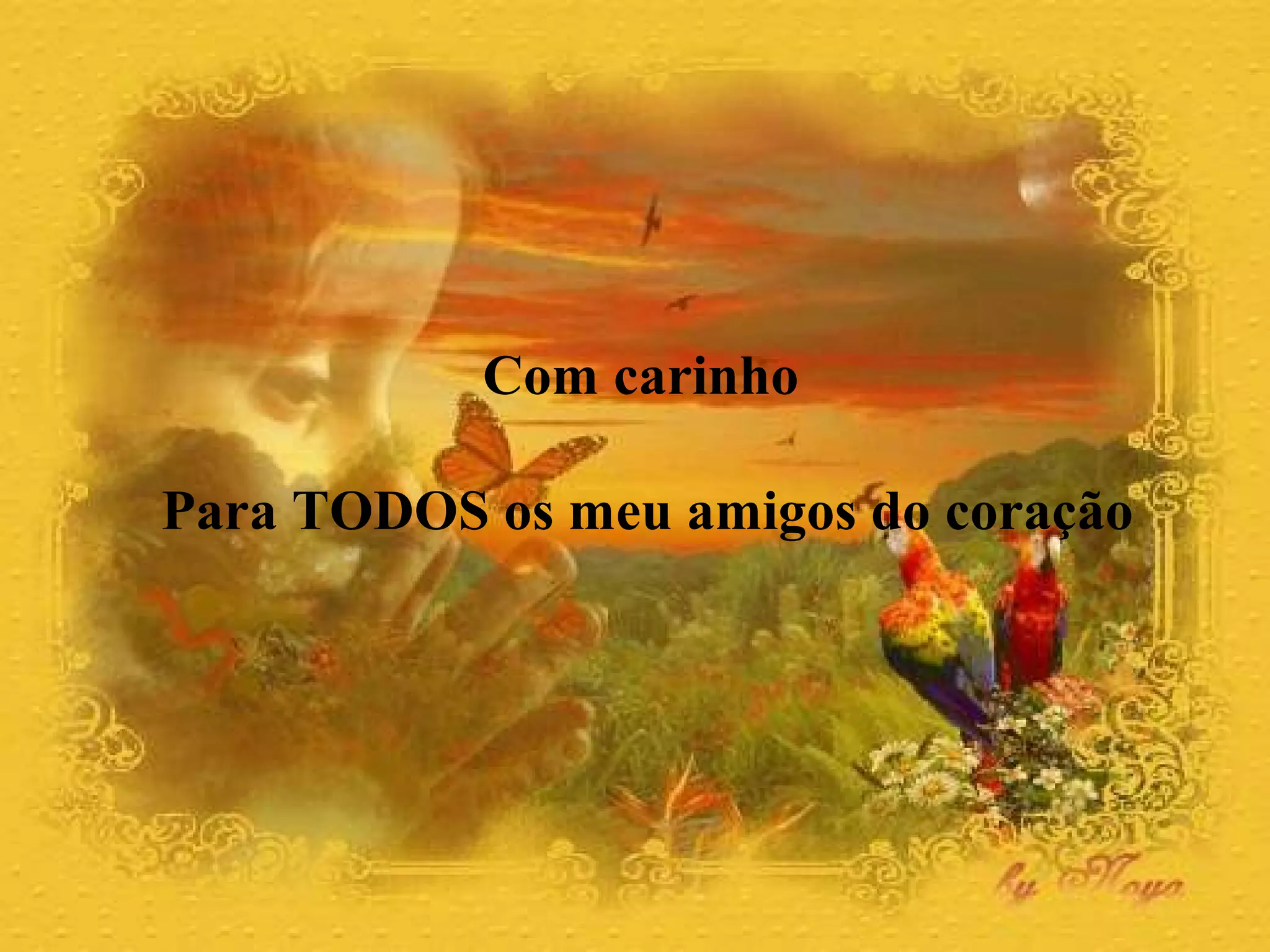 Com carinho
Para TODOS os meu amigos do coração
 