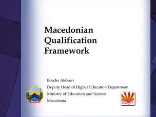Macedonian
Qualification
Framework
Borcho Aleksov
Deputy Head of Higher Education Department
Ministry of Education and Science
Macedonia
 