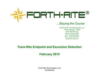 Forth-Rite Technologies, LLC
Confidential
…Staying the Course
Trace-Rite Endpoint and Excursion Detection
February 2015
FORTH-RITE TECHNOLOGIES, LLC
12400 Highway 71 West
Suite 350 M/S 197
Austin, Texas 78738
PH: (512) 276-5044
FAX: (512) 276-5147
www.forth-rite.com
 