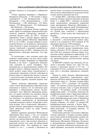 Science and Education a New Dimension: Humanities and Social Science. 2013, Vol. 6.
которые касаются их культурного сообщества»
[9].
Сейчас украинцы проживают в Варминско-
Мазурском воеводстве – 1 188 человек, в Запад-
нопоморском – 3 703, Подкарпатском – 2 984,
Поморском – 2 831, Дольношлёнском – 1 422,
Подляшськом – 1 366, Любуськом – 615, Мазо-
вецком – 679, Малопольском – 472, Люблинском
– 389, Шлёнском – 309 человек.
Как граждане Республики Польша украинцы
имеют право на сохранение национальной иден-
тичности, развитие собственных традиций и
изучение родного языка. До 1992 г. изучение
украинского языка в разных формах проводи-
лось на основе приказа Министра образования
№ 67 от 21.12.1988 г., которые впервые в после-
военной Польше дал возможность организовать
такое обучение и давал возможность сохранить
чувство этнической и языковой самобытности.
Юридические акты до 2002 г. обязывали все об-
разовательные структуры выполнять этот при-
каз.
В соответствии с ним, изучение языка при-
знавалось необходимым для всех групп нацио-
нальностей, которые проживают на территории
Польши, у том числе – украинского меньшин-
ства, учитывая не только специфику этого
меньшинства, а и индивидуальные запросы. Па-
раграф 4 пункта 1 Приказа определял, что «изу-
чение родного языка может осуществляться в
дошкольных заведениях и школах с обучение на
родном языке и в двуязычных школах; в школах
с дополнительным изучением родного языка; в
межшкольных кружках изучения родного язы-
ка».
Приказ министра образования определяет
также способ финансирования образовательных
комплексов и отмечал, что эти комплексы при-
равнивают к общественным школах соответ-
ствующего типа. Министр образования разъяс-
нял, что нужно понищать под понятием «школа
с преподаванием на родном языке» – это учеб-
ное заведение, где проводится преподавание на
языке данного меньшинства, за исключением
изучения польського языка и литературы и поль-
ской истории. Зато в дошкольных заведениях с
родным языком, преподавание литературы и ис-
тории проводится только на языке данного
меньшинства.
Важным правовым решением Министерства
образования была запись о том, что «ученики
польской национальности, которые учатся в
школах, где занятия проводятся на родном языке
меньшинства, могут, при наличии заявления от
родителей, изучать этот язык как обязательный
иностранный язык». Этот правовой акт также
отмечал то, что «… в школах с обучением на
родном языке, для данного меньшинства школь-
ные аттестаты выписываются на польском языке
и языке данного меньшинства» [12].
С 1 января 2003 г. действуют новые правовые
решения, которые касаются обучения на родном
языке. С 1 января 2003 г. обучение на родном
языке национальных меньшинств определяет
новое распоряжение Министра образования и
спорта, которое является менее благоприятным,
чем предыдущее. Оно опровергло запись о том,
что родной язык относится к обязательным
предметам, а также запись про дошкольные за-
ведения.
В 2000 г. в Польше насчитывалось 620 школ
и заведений с дополнительным языком мень-
шинств и их посещали 41 905 учеников. В 136
заведениях обучалось 2 689 украинцев.
В 2003/2004 учебном году в 607 (1,8% заве-
дений в Польше) школах национальных мень-
шинств обучалось 48 797 учеников, что состав-
ляет 0,8% всех учеников в Польше. Кроме того,
изучение языков меньшинств проводилось в 43
межшкольных учебных заведениях, а в 56 шко-
лах организовывались дополнительные занятия
для цыган.
В 2006/2007 учебном году обучалось 49 тыс.
детей и молодёжи. Кроме того, ещё 33,8 тыс.
учились в начальных школах и 13,7 тыс. – в
гимназиях). 6% всех учеников этих школ состав-
ляли дети и молодёжь украинского меньшин-
ства.
Одним из самых больших образовательных
заведений украинского национального мень-
шинства в Польше является комплекс общеобра-
зовательных школ в г. Легница, которые берут
своё начало с 1957 г. (гимназия – 66 учеников,
лицей – 42 ученика). Самым большим в Польше
считается комплекс школ в Гурове Иловецком
(гимназия – 56 учеников, лицей – 214 ученика,
профильный лицей – 23 ученика). Комплекс об-
щеобразовательных школ у Бартошице работает
с 1999 г. и насчитывает всего 126 ученика; ком-
плекс общеобразовательных школ в Перемышле
функционирует с 1998 г. (начальная школа – 56
ученика, гимназия – 69, лицей – 61 ученик). Об-
щеобразовательный комплекс в Белом Бору –
единственная украинская школа в Западном По-
морье (начальная – 37 учеников, гимназия – 32
ученика, лицей – 54 ученика).
В некоторых регионах отсутствуют образова-
тельные заведения, в которых изучение украин-
ского языка является необходимым в рамках об-
разовательной системы Польши. Среди них:
Люблинское, Мазовецкое, Шлёнское, Лодзьское,
и Дольношлёнское воеводства. Особенно при-
влекает внимание Люблинское воеводство, в ко-
тором проживает достаточное количество пред-
43
 